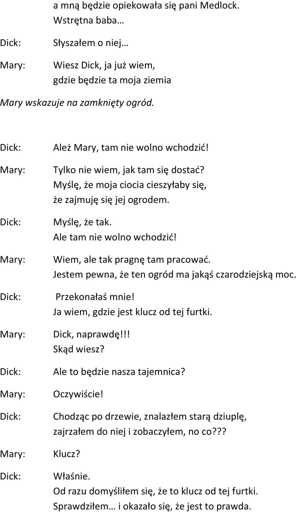 Wiem, ale tak pragnę tam pracować. Jestem pewna, że ten ogród ma jakąś czarodziejską moc. Przekonałaś mnie! Ja wiem, gdzie jest klucz od tej furtki. Dick, naprawdę!!! Skąd wiesz?