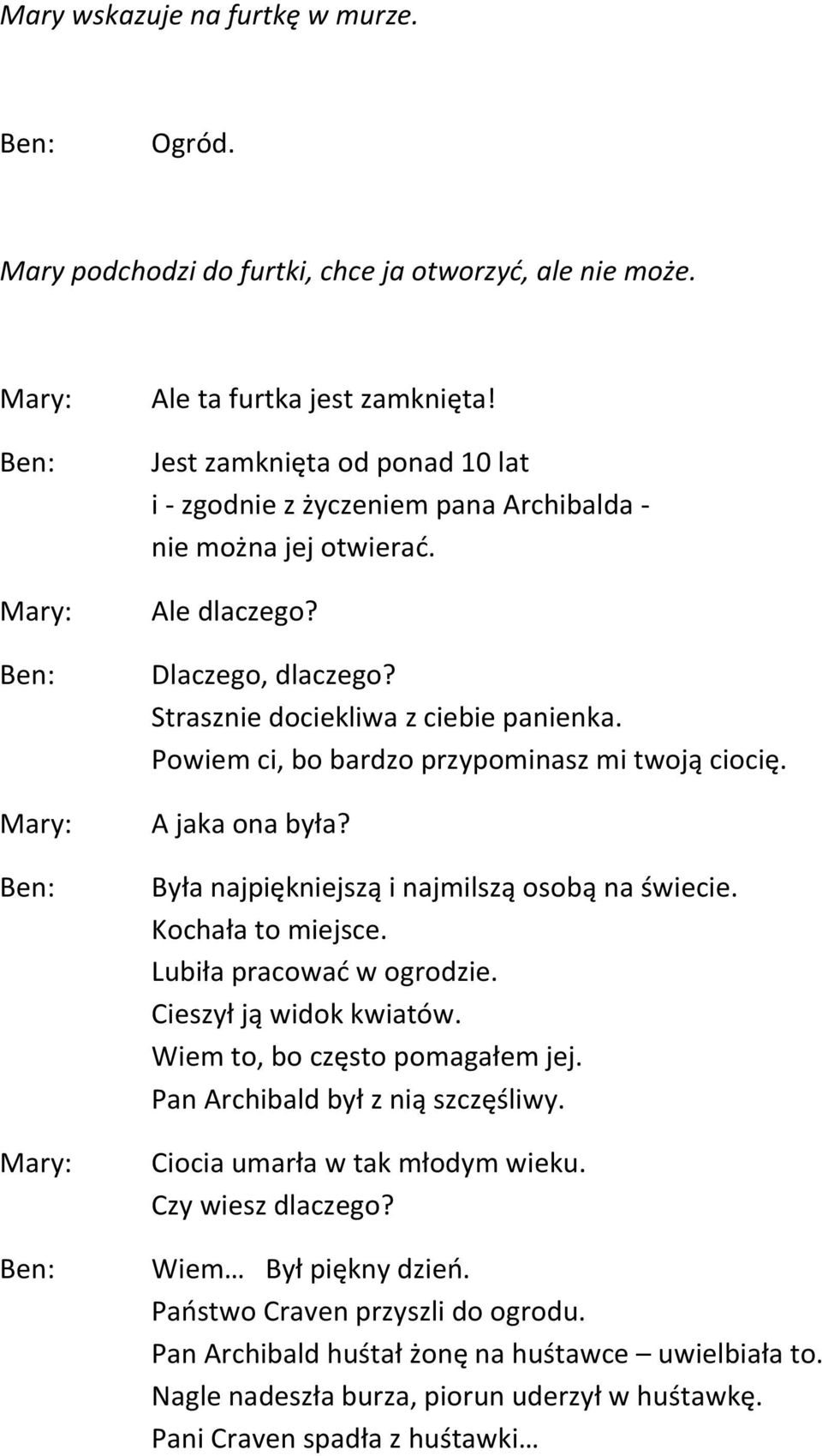 Powiem ci, bo bardzo przypominasz mi twoją ciocię. A jaka ona była? Była najpiękniejszą i najmilszą osobą na świecie. Kochała to miejsce. Lubiła pracować w ogrodzie. Cieszył ją widok kwiatów.