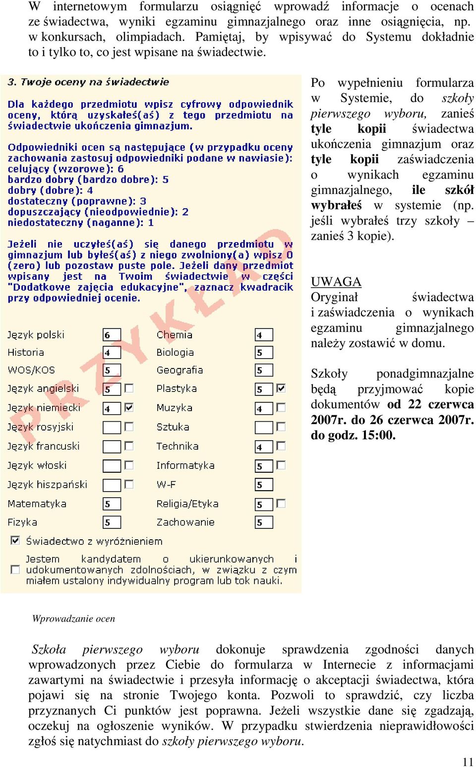 Po wypełnieniu formularza w Systemie, do szkoły pierwszego wyboru, zanieś tyle kopii świadectwa ukończenia gimnazjum oraz tyle kopii zaświadczenia o wynikach egzaminu gimnazjalnego, ile szkół