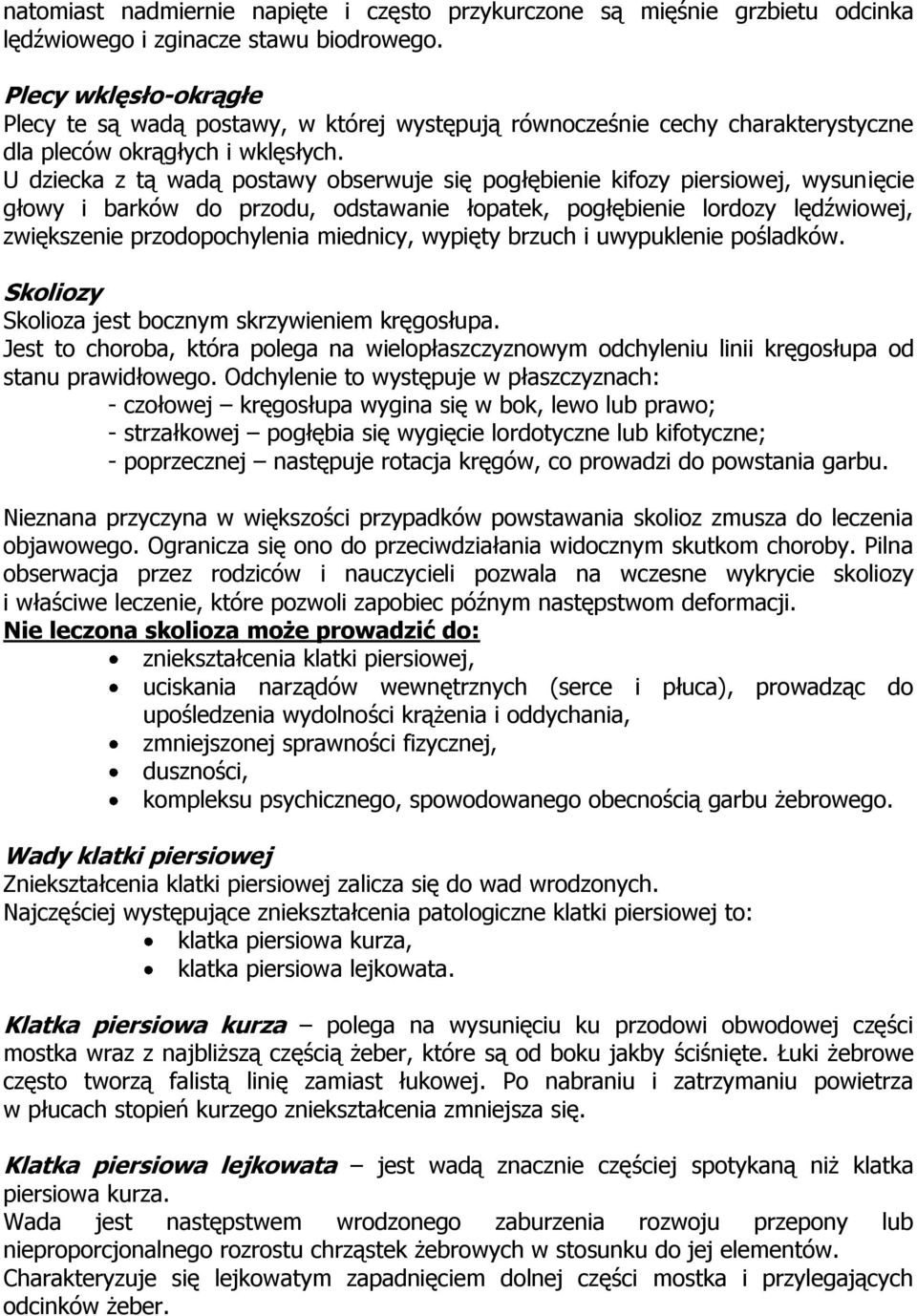 U dziecka z tą wadą postawy obserwuje się pogłębienie kifozy piersiowej, wysunięcie głowy i barków do przodu, odstawanie łopatek, pogłębienie lordozy lędźwiowej, zwiększenie przodopochylenia