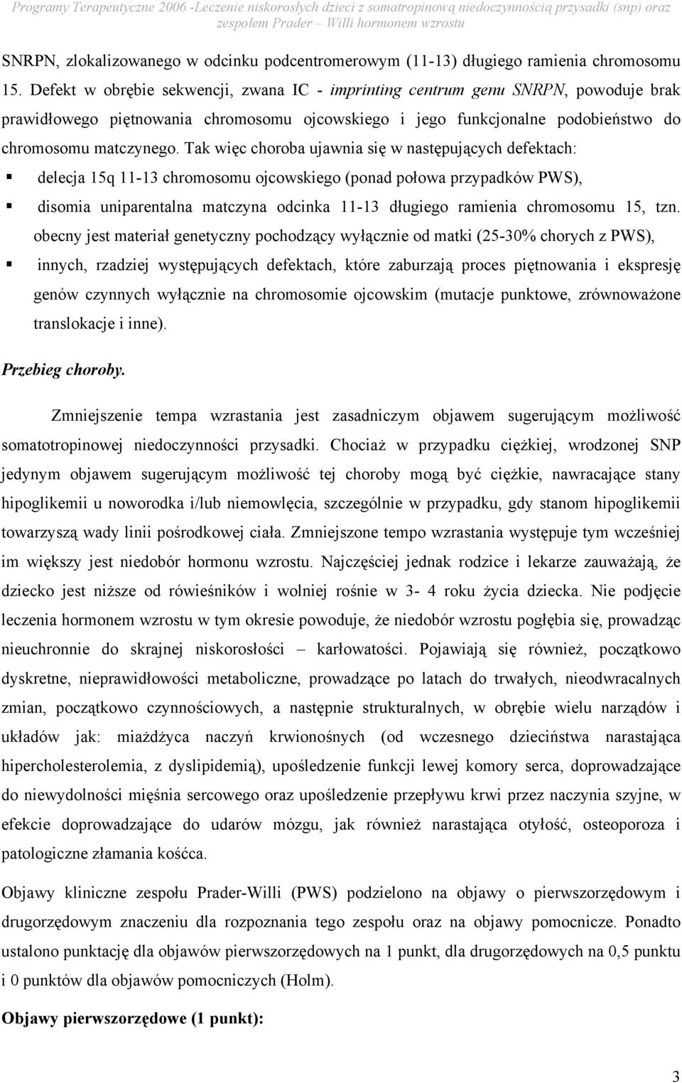 Tak więc choroba ujawnia się w następujących defektach: delecja 15q 11-13 chromosomu ojcowskiego (ponad połowa przypadków PWS), disomia uniparentalna matczyna odcinka 11-13 długiego ramienia