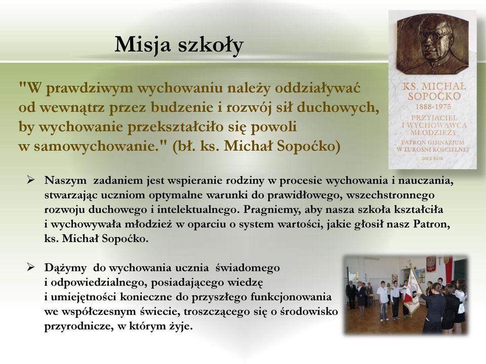 intelektualnego. Pragniemy, aby nasza szkoła kształciła i wychowywała młodzież w oparciu o system wartości, jakie głosił nasz Patron, ks. Michał Sopoćko.