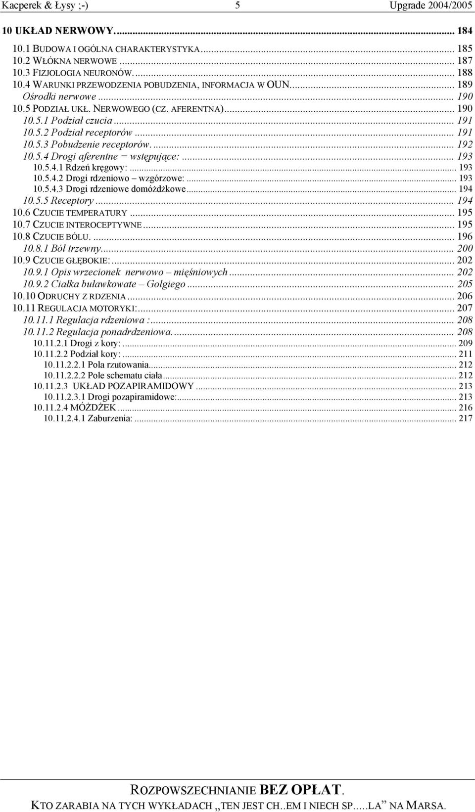 .. 192 10.5.4 Drogi aferentne = wstępujące:... 193 10.5.4.1 Rdzeń kręgowy:... 193 10.5.4.2 Drogi rdzeniowo wzgórzowe:... 193 10.5.4.3 Drogi rdzeniowe domóżdżkowe... 194 10.5.5 Receptory... 194 10.6 CZUCIE TEMPERATURY.