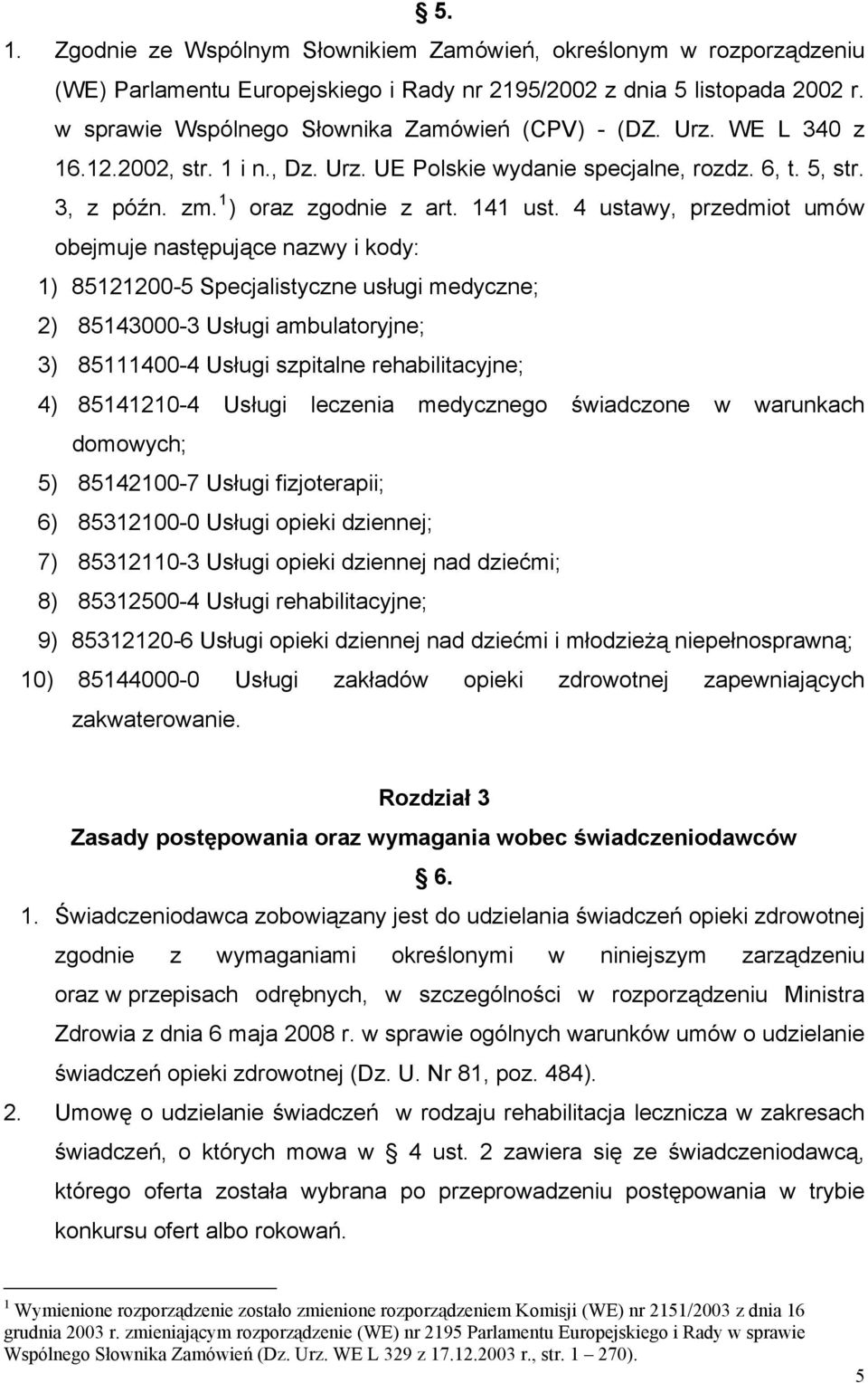 4 ustawy, przedmiot umów obejmuje następujące nazwy i kody: 1) 85121200-5 Specjalistyczne usługi medyczne; 2) 85143000-3 Usługi ambulatoryjne; 3) 85111400-4 Usługi szpitalne rehabilitacyjne; 4)