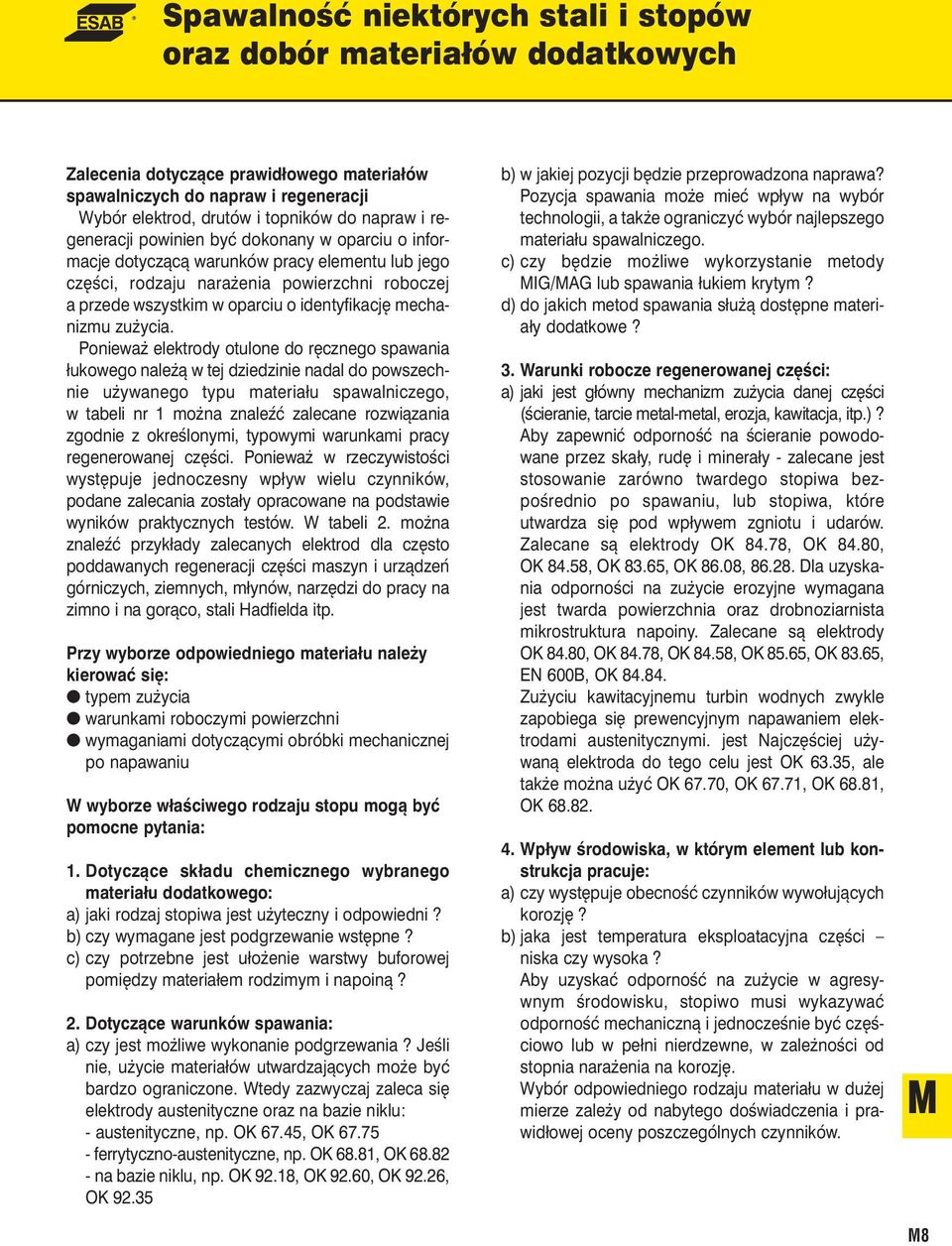Ponieważ elektrody otulone do ręcznego spawania łukowego należą w tej dziedzinie nadal do powszechnie używanego typu materiału spawalniczego, w tabeli nr 1 można znaleźć zalecane rozwiązania zgodnie