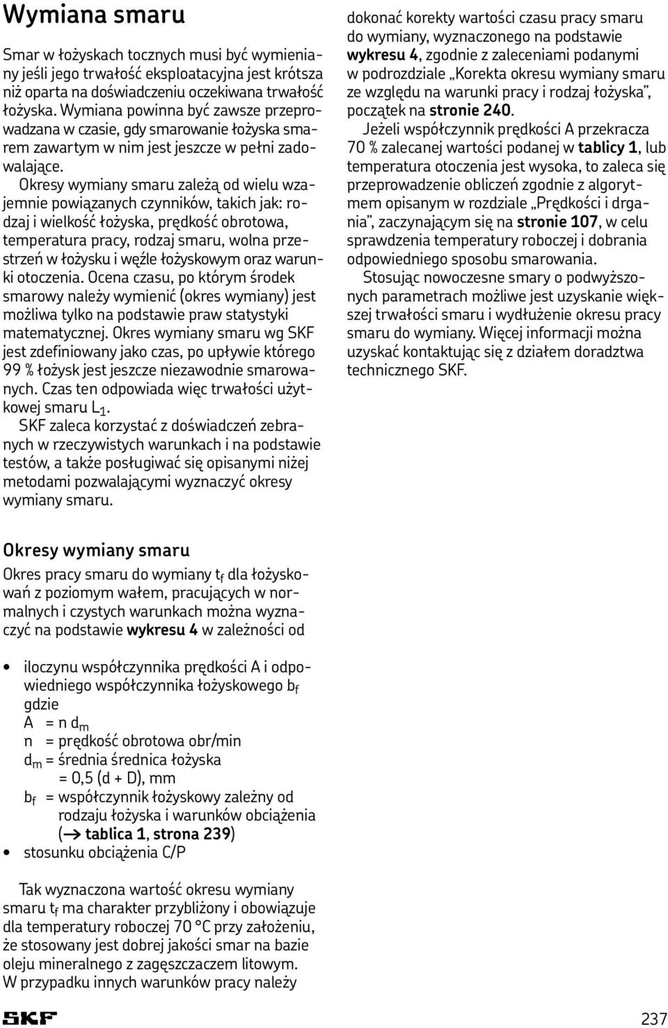 Okresy wymiany smaru zależą od wielu wzajemnie powiązanych czynników, takich jak: rodzaj i wielkość łożyska, prędkość obrotowa, temperatura pracy, rodzaj smaru, wolna przestrzeń w łożysku i węźle