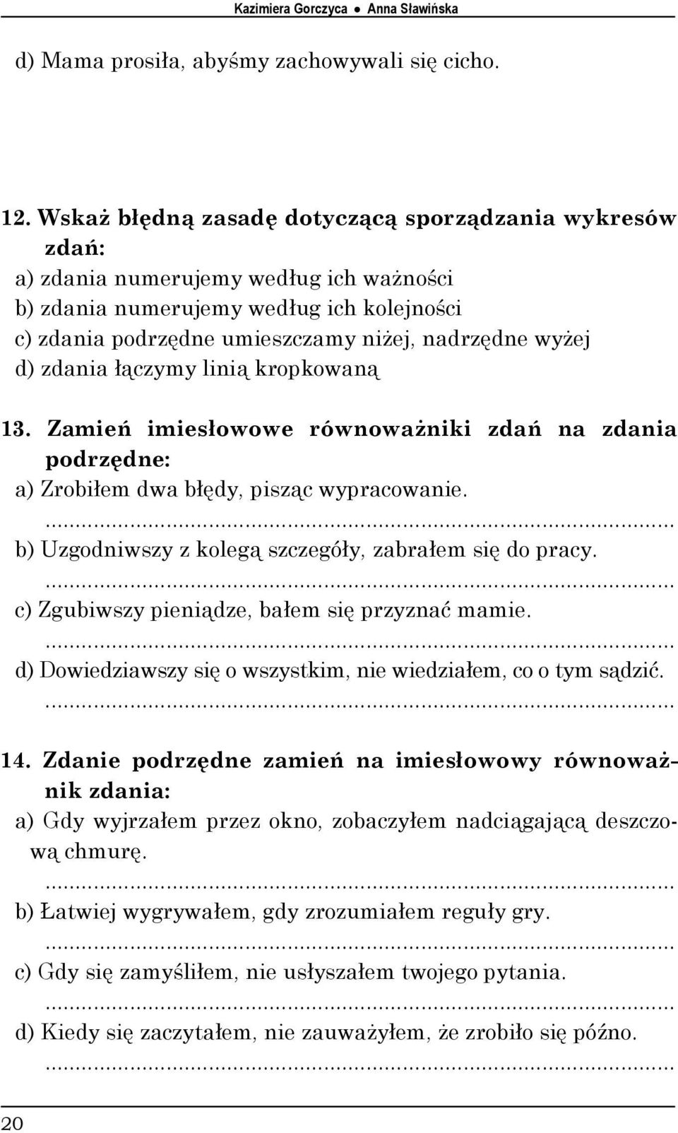 zdania łączymy linią kropkowaną 13. Zamień imiesłowowe równoważniki zdań na zdania podrzędne: a) Zrobiłem dwa błędy, pisząc wypracowanie. b) Uzgodniwszy z kolegą szczegóły, zabrałem się do pracy.