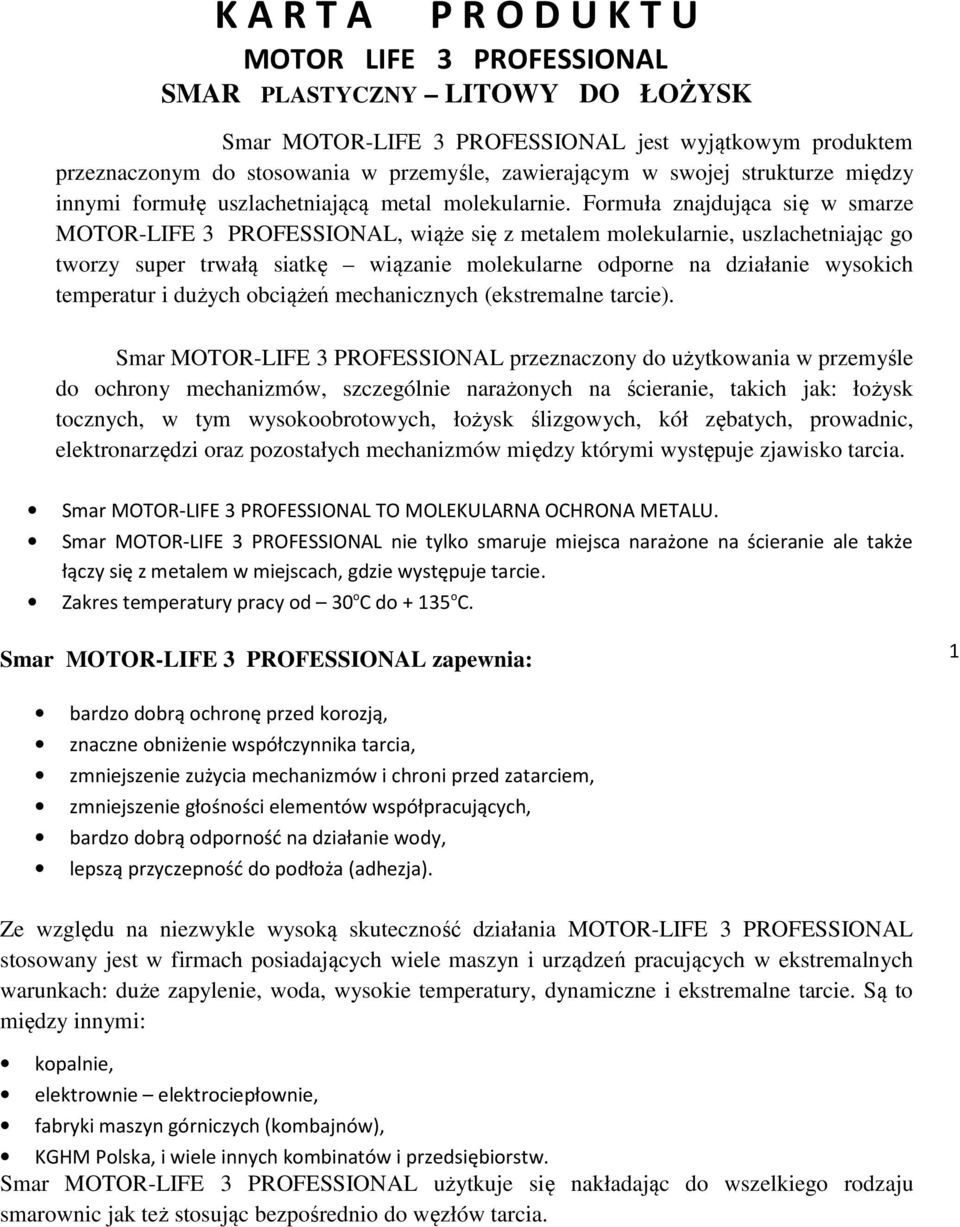 Formuła znajdująca się w smarze MOTOR-LIFE 3 PROFESSIONAL, wiąże się z metalem molekularnie, uszlachetniając go tworzy super trwałą siatkę wiązanie molekularne odporne na działanie wysokich