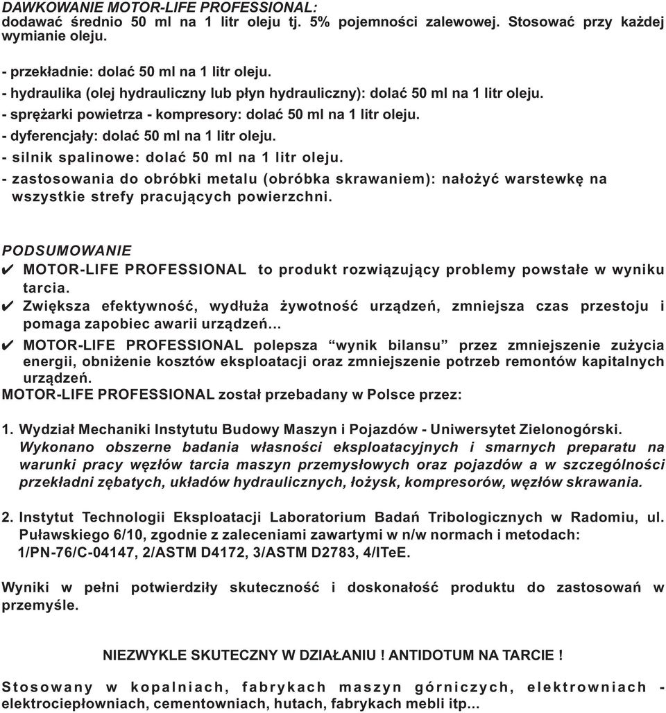 - silnik spalinowe: dolać 50 ml na 1 litr oleju. - zastosowania do obróbki metalu (obróbka skrawaniem): nałożyć warstewkę na wszystkie strefy pracujących powierzchni.
