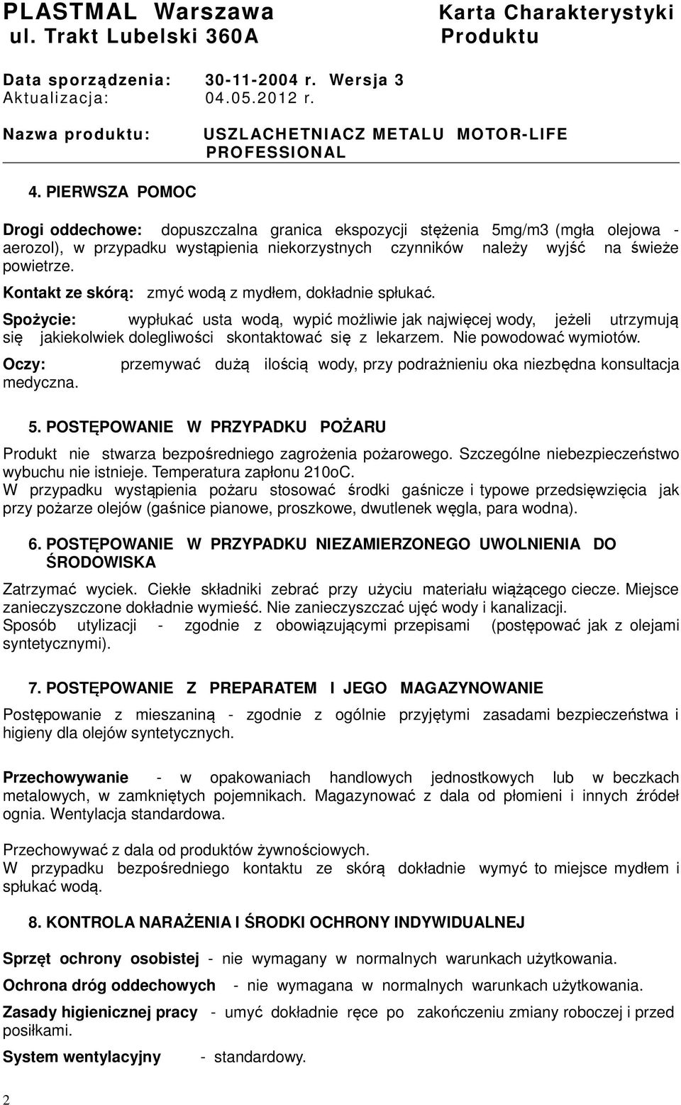 Kontakt ze skórą: zmyć wodą z mydłem, dokładnie spłukać. Spożycie: wypłukać usta wodą, wypić możliwie jak najwięcej wody, jeżeli utrzymują się jakiekolwiek dolegliwości skontaktować się z lekarzem.