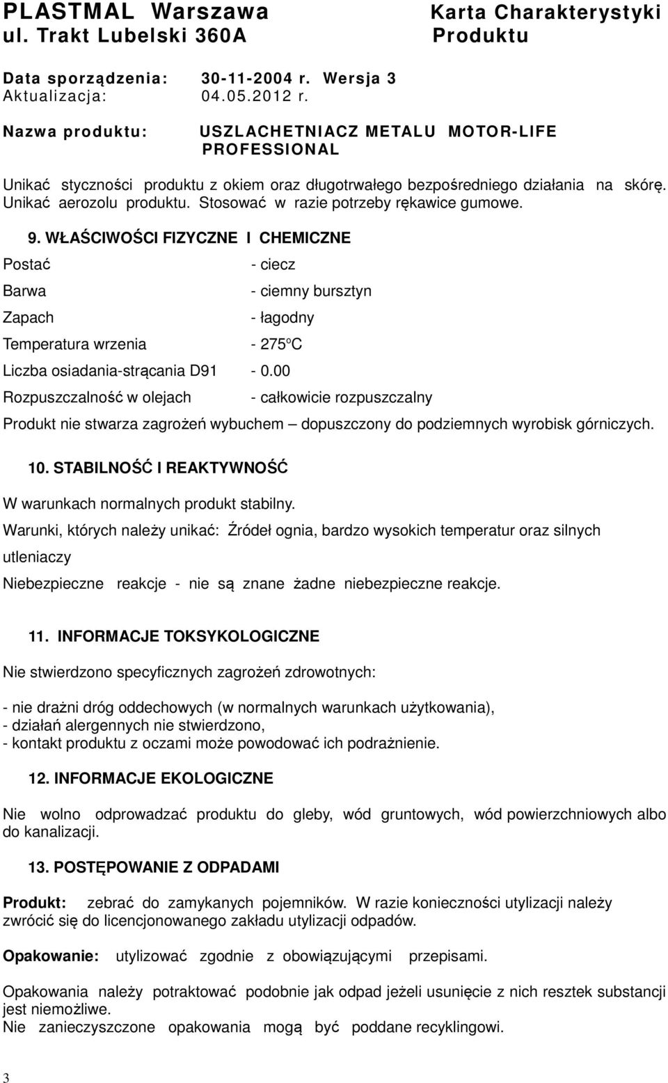 Stosować w razie potrzeby rękawice gumowe. Postać Barwa 9. WŁAŚCIWOŚCI FIZYCZNE I CHEMICZNE Zapach Temperatura wrzenia - ciecz - ciemny bursztyn - łagodny - 275 o C Liczba osiadania-strącania D91-0.
