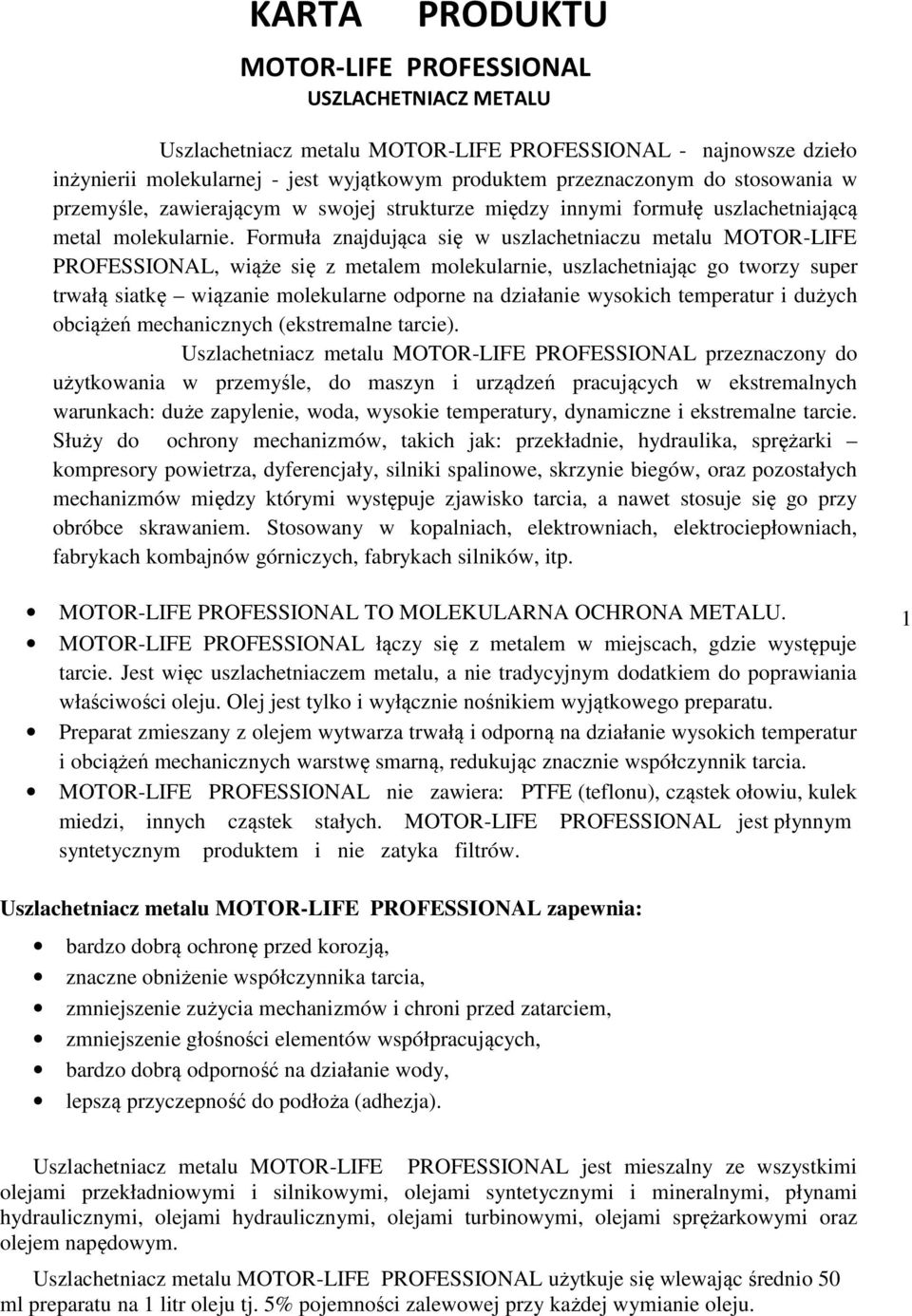 Formuła znajdująca się w uszlachetniaczu metalu MOTOR-LIFE PROFESSIONAL, wiąże się z metalem molekularnie, uszlachetniając go tworzy super trwałą siatkę wiązanie molekularne odporne na działanie