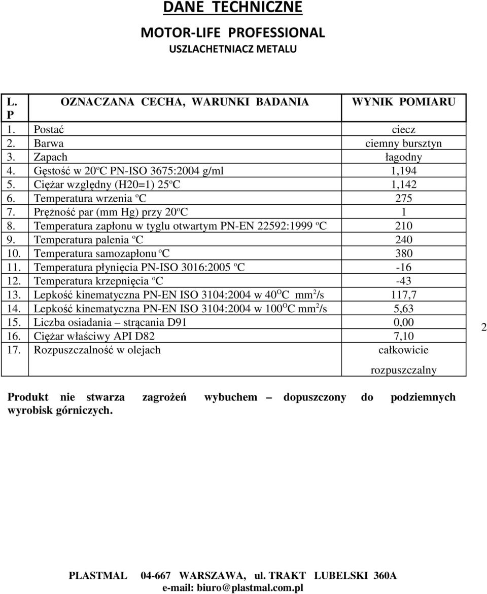 Temperatura zapłonu w tyglu otwartym PN-EN 22592:1999 o C 210 9. Temperatura palenia o C 240 10. Temperatura samozapłonu o C 380 11. Temperatura płynięcia PN-ISO 3016:2005 o C -16 12.