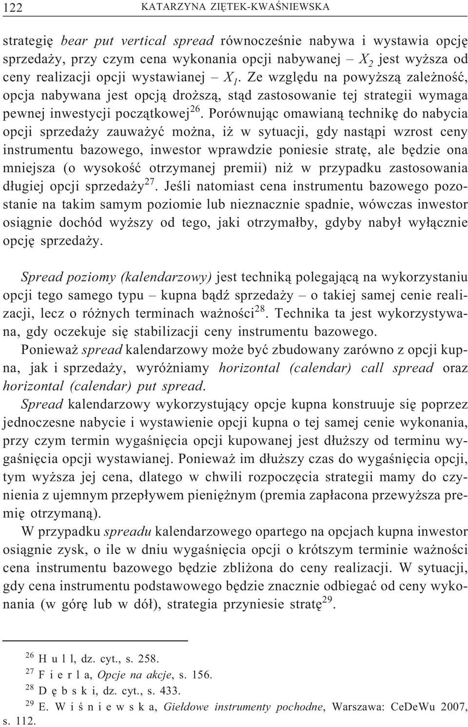 Porównującomawianątechnikędonabycia opcji sprzedaży zauważyć można, iż w sytuacji, gdy nastąpi wzrost ceny instrumentu bazowego, inwestor wprawdzie poniesie stratę, ale będzie ona mniejsza (o