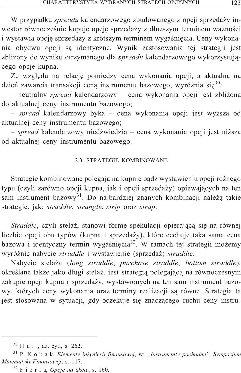 Wynik zastosowania tej strategii jest zbliżony do wyniku otrzymanego dla spreadu kalendarzowego wykorzystującego opcje kupna.