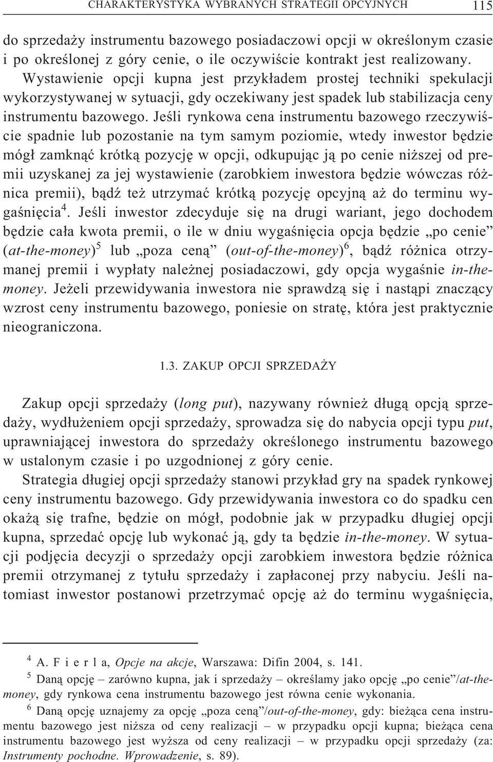 Jeśli rynkowa cena instrumentu bazowego rzeczywiście spadnie lub pozostanie na tym samym poziomie, wtedy inwestor będzie mógł zamknąć krótką pozycję w opcji, odkupując ją po cenie niższej od premii