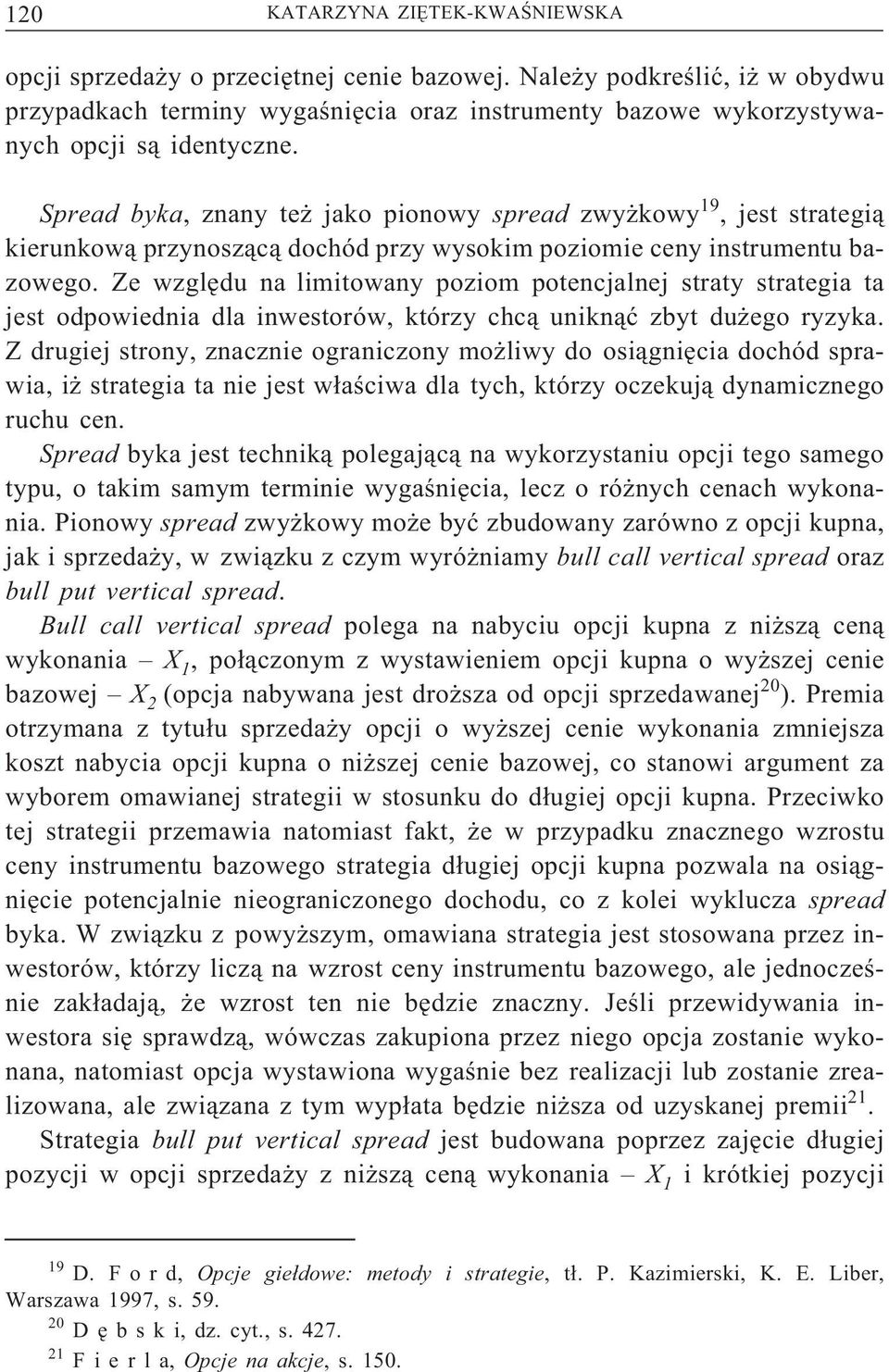 Spread byka, znany też jako pionowy spread zwyżkowy 19, jest strategią kierunkową przynoszącą dochód przy wysokim poziomie ceny instrumentu bazowego.