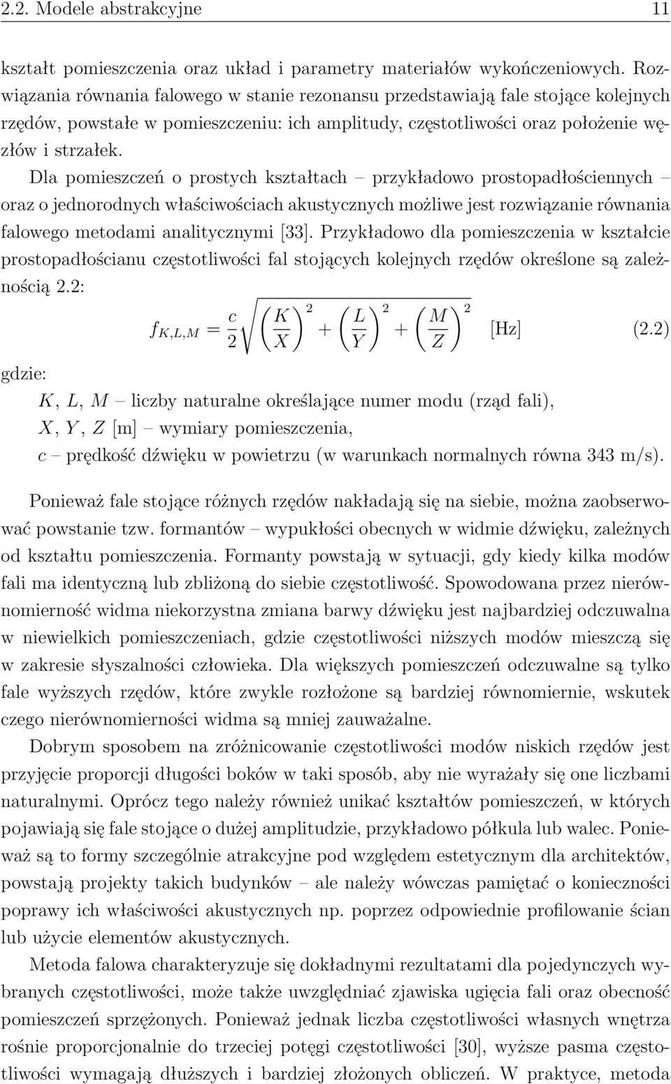 Dla pomieszczeń o prostych kształtach przykładowo prostopadłościennych oraz o jednorodnych właściwościach akustycznych możliwe jest rozwiązanie równania falowego metodami analitycznymi [33].