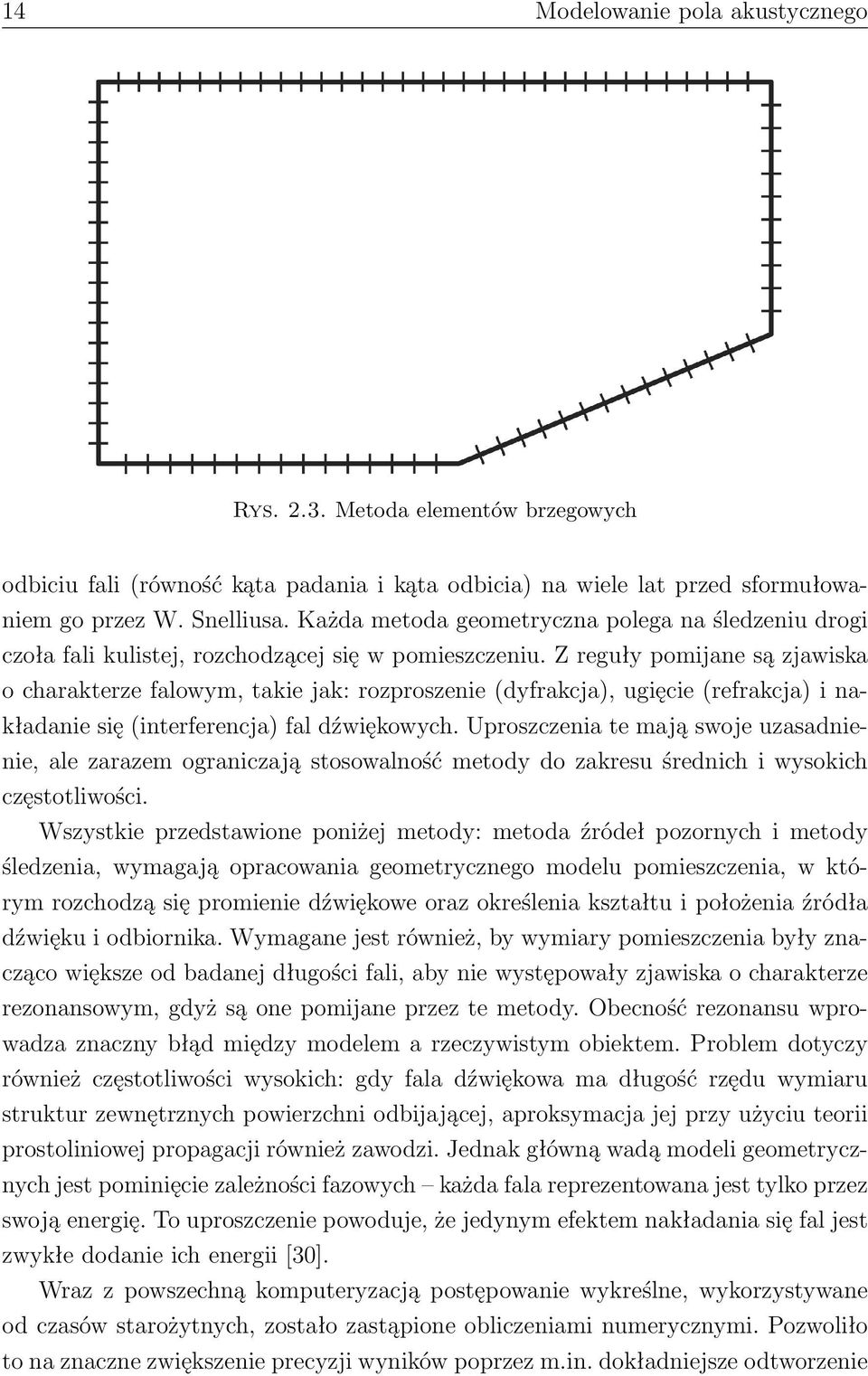 Z reguły pomijane są zjawiska o charakterze falowym, takie jak: rozproszenie (dyfrakcja), ugięcie (refrakcja) i nakładanie się (interferencja) fal dźwiękowych.