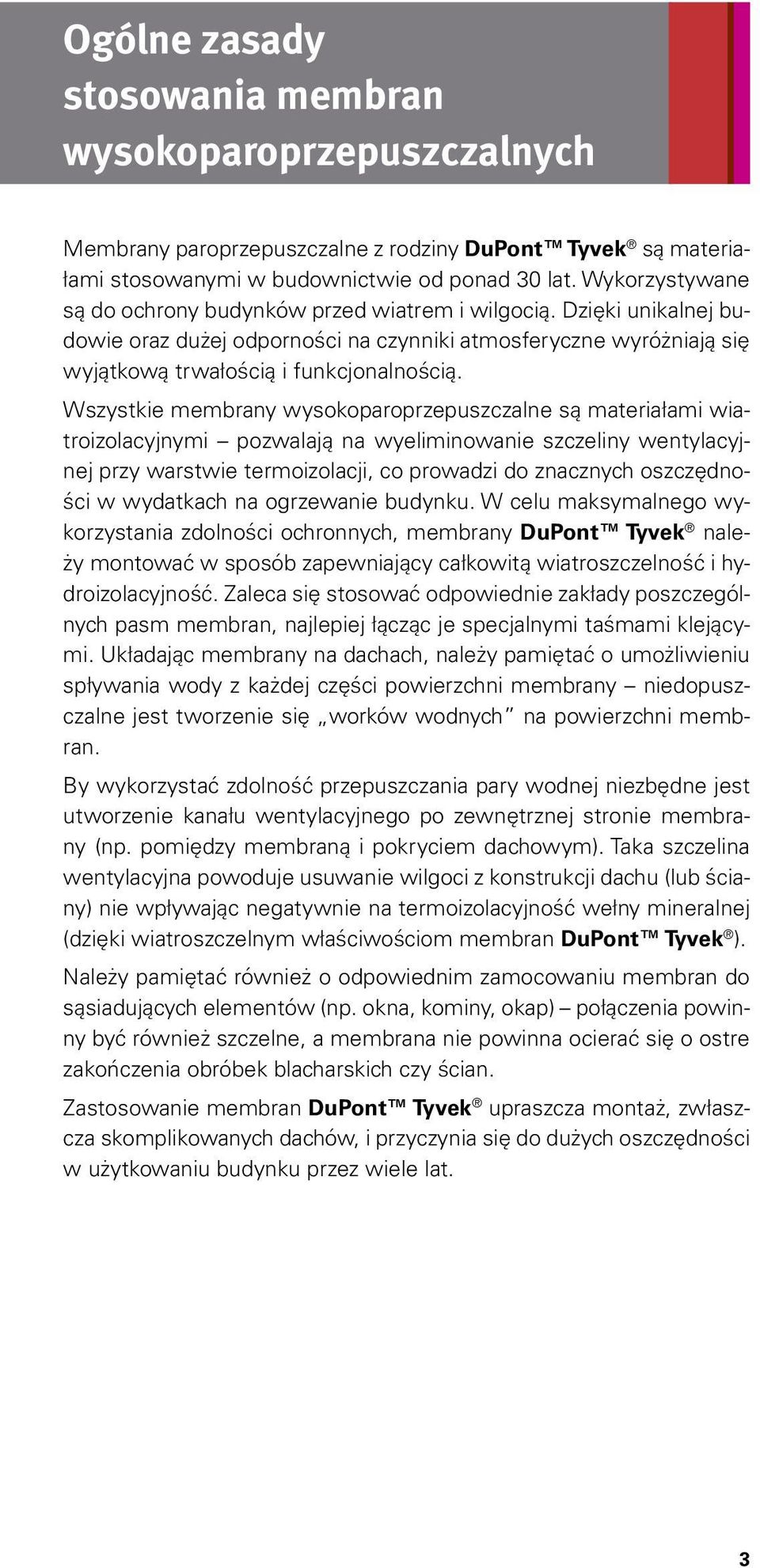 Wszystkie membrany wysokoparoprzepuszczalne są materiałami wiatroizolacyjnymi pozwalają na wyeliminowanie szczeliny wentylacyjnej przy warstwie termoizolacji, co prowadzi do znacznych oszczędności w