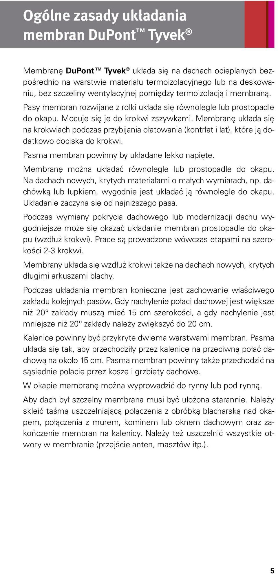 Membranę układa się na krokwiach podczas przybijania ołatowania (kontrłat i łat), które ją dodatkowo dociska do krokwi. Pasma membran powinny by układane lekko napięte.