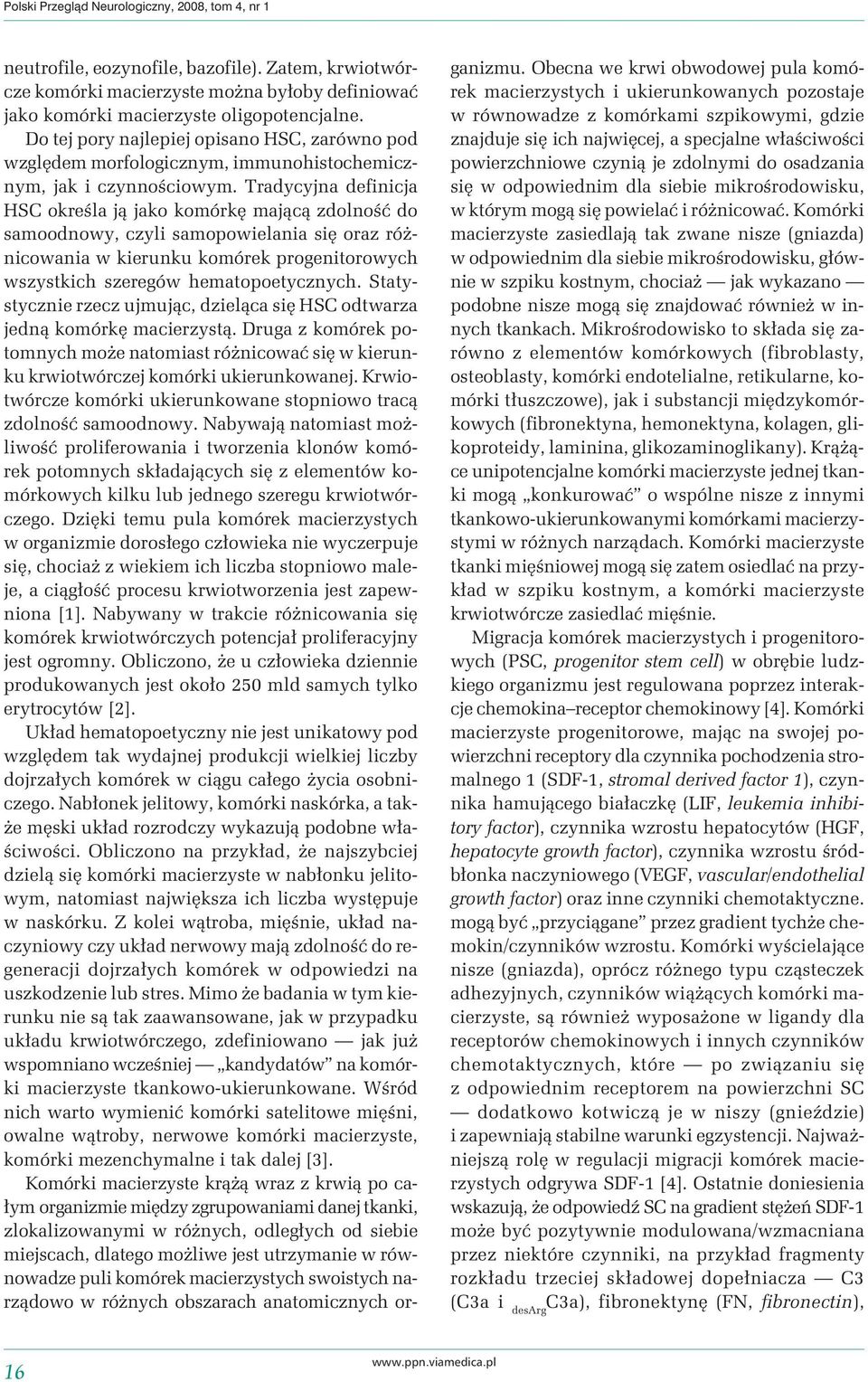 Tradycyjna definicja HSC określa ją jako komórkę mającą zdolność do samoodnowy, czyli samopowielania się oraz różnicowania w kierunku komórek progenitorowych wszystkich szeregów hematopoetycznych.