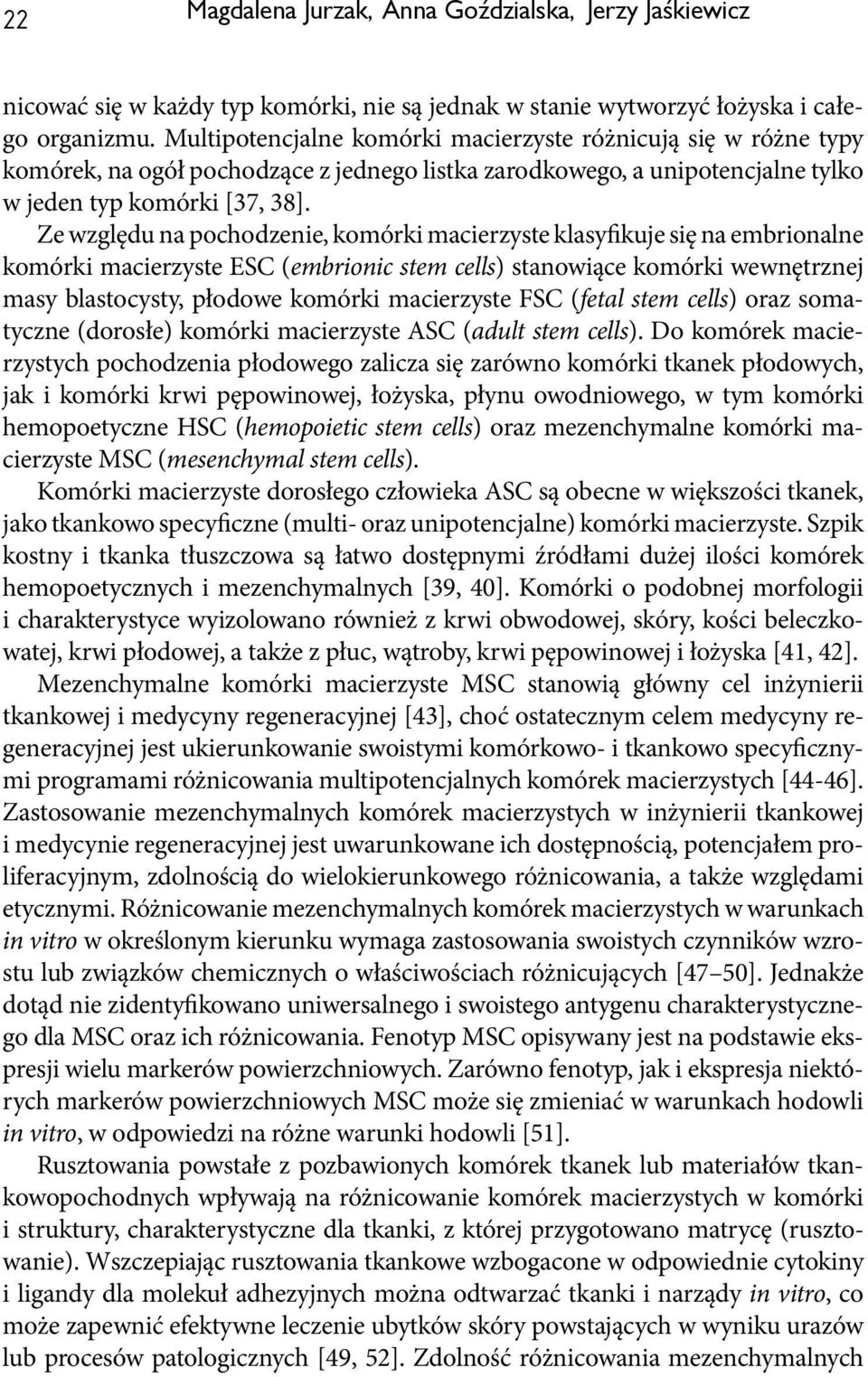 Ze względu na pochodzenie, komórki macierzyste klasyfikuje się na embrionalne komórki macierzyste ESC (embrionic stem cells) stanowiące komórki wewnętrznej masy blastocysty, płodowe komórki