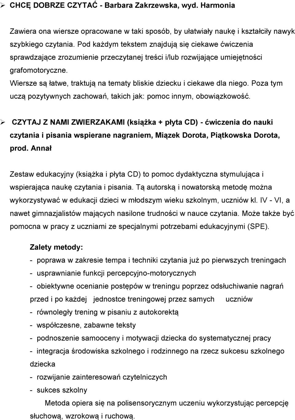 Wiersze są łatwe, traktują na tematy bliskie dziecku i ciekawe dla niego. Poza tym uczą pozytywnych zachowań, takich jak: pomoc innym, obowiązkowość.