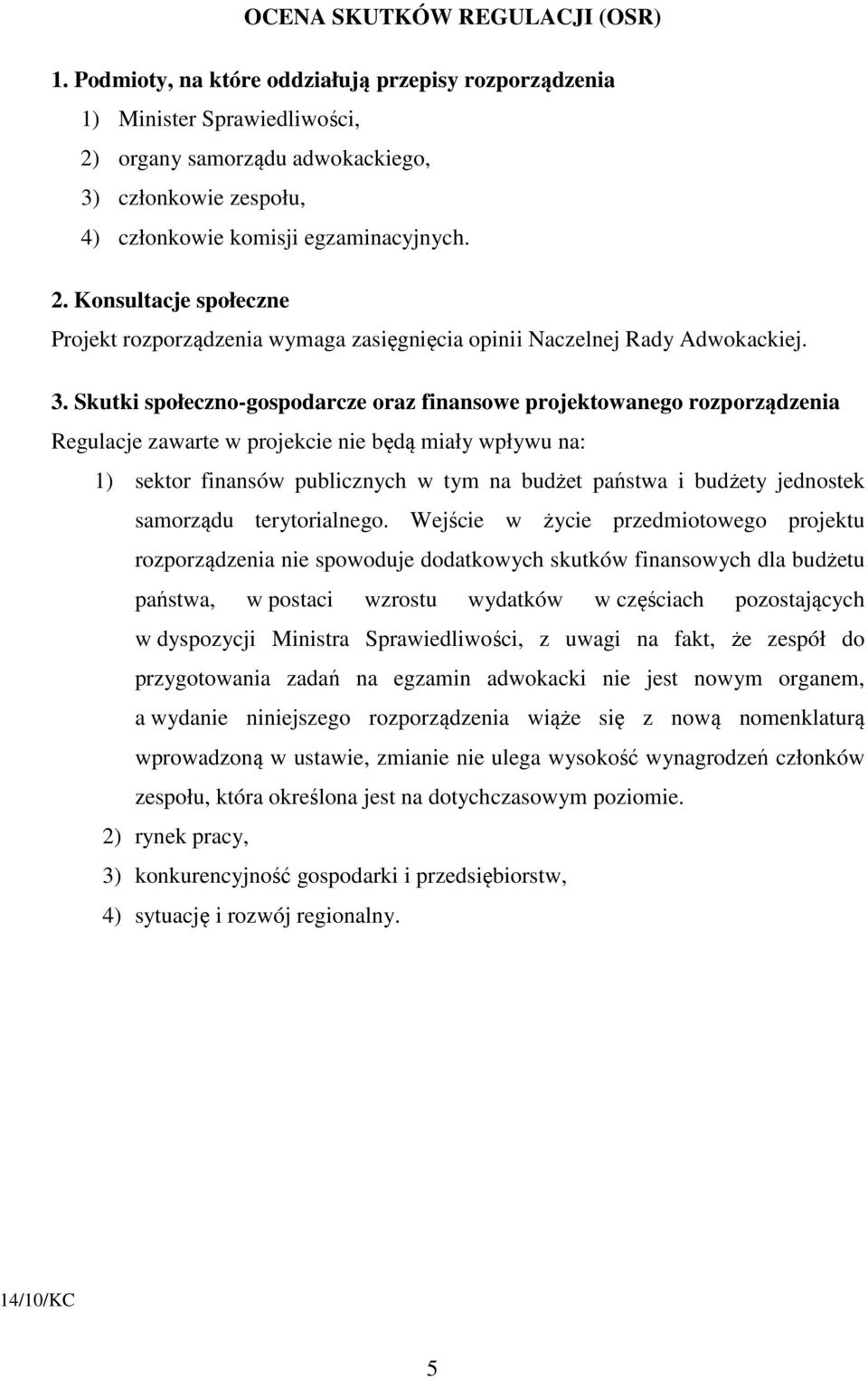 3. Skutki społeczno-gospodarcze oraz finansowe projektowanego rozporządzenia Regulacje zawarte w projekcie nie będą miały wpływu na: 1) sektor finansów publicznych w tym na budżet państwa i budżety