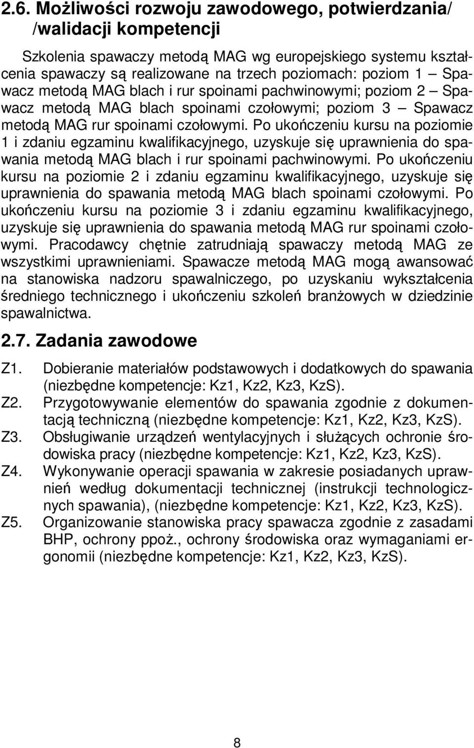 Po ukończeniu kursu na poziomie 1 i zdaniu egzaminu kwalifikacyjnego, uzyskuje się uprawnienia do spawania metodą MAG blach i rur spoinami pachwinowymi.