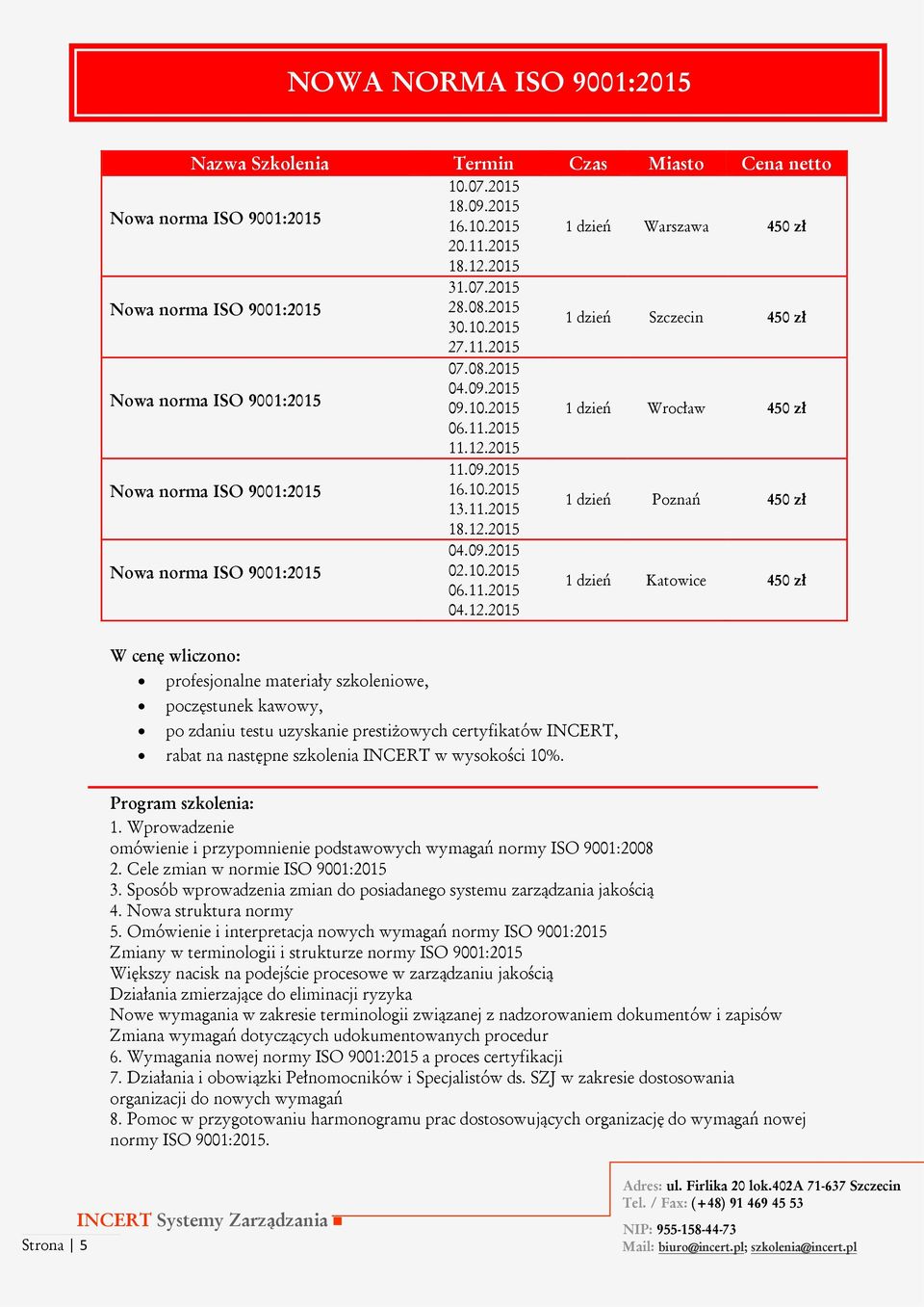 10.2015 06.11.2015 04.12.2015 1 dzień Katowice 450 zł poczęstunek kawowy, rabat na następne szkolenia INCERT w wysokości 10%. 1. Wprowadzenie omówienie i przypomnienie podstawowych wymagań normy ISO 9001:2008 2.