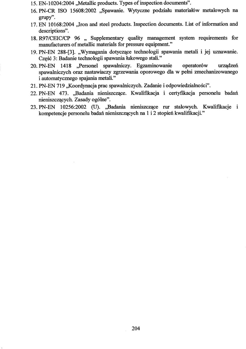 " 19. PN-EN 288-[3]. Wymagania dotyczące technologii spawania metali i jej uznawanie. Część 3: Badanie technologii spawania łukowego stali." 20. PN-EN 1418,JPersonel spawalniczy.