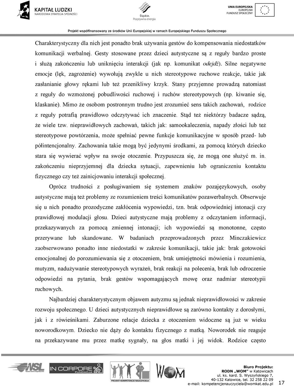 Silne negatywne emocje (lęk, zagrożenie) wywołują zwykle u nich stereotypowe ruchowe reakcje, takie jak zasłanianie głowy rękami lub też przenikliwy krzyk.