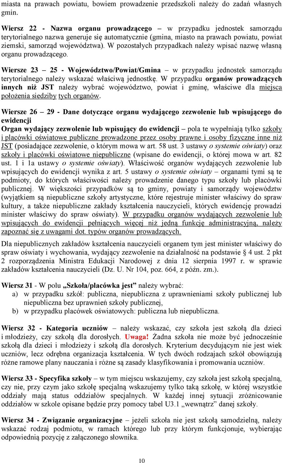 W pozostałych przypadkach należy wpisać nazwę własną organu prowadzącego. Wiersze 23 25 - Województwo/Powiat/Gmina w przypadku jednostek samorządu terytorialnego należy wskazać właściwą jednostkę.