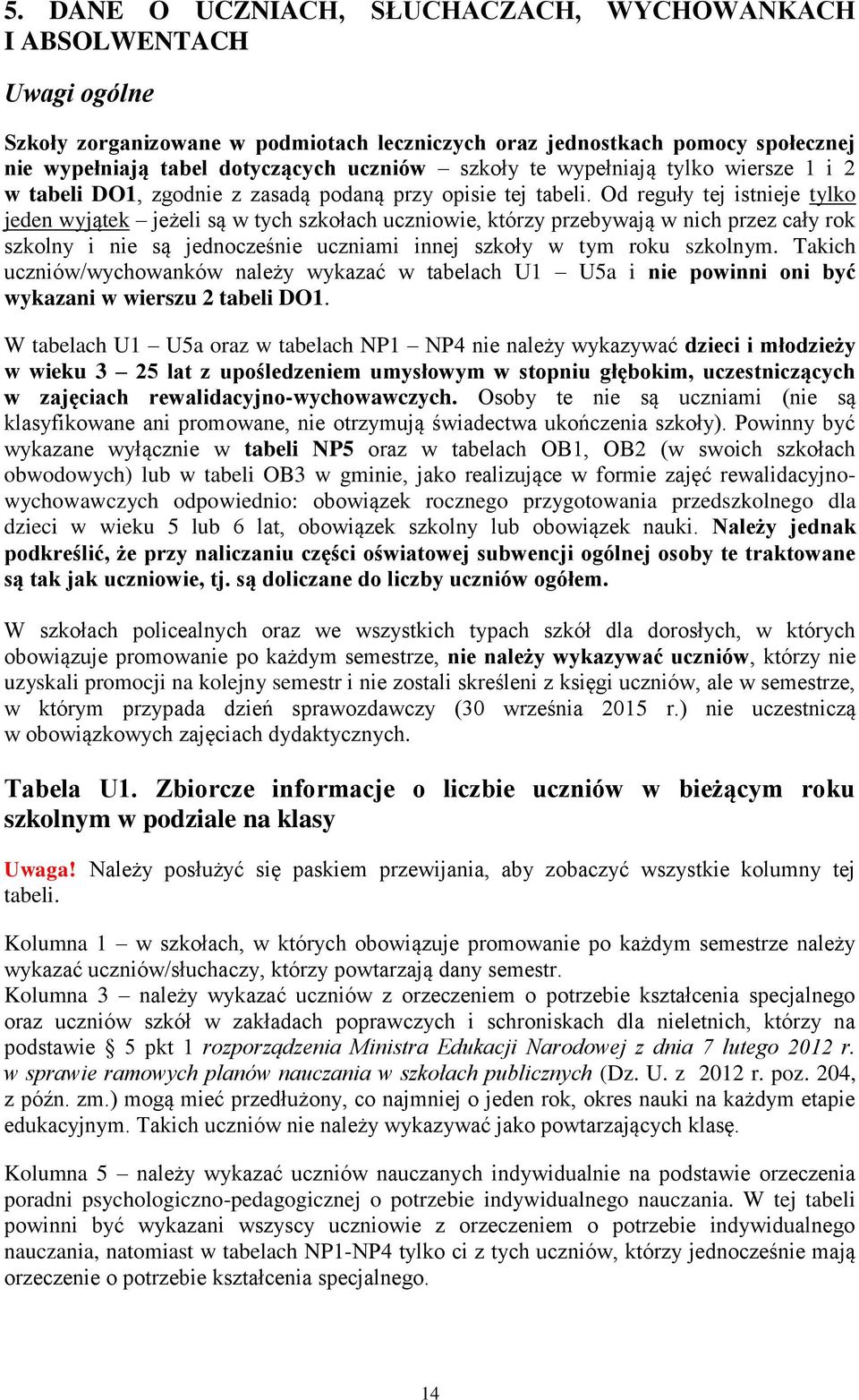 Od reguły tej istnieje tylko jeden wyjątek jeżeli są w tych szkołach uczniowie, którzy przebywają w nich przez cały rok szkolny i nie są jednocześnie uczniami innej szkoły w tym roku szkolnym.