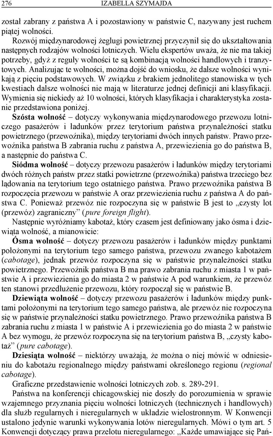 Wielu ekspertów uważa, że nie ma takiej potrzeby, gdyż z reguły wolności te są kombinacją wolności handlowych i tranzytowych.