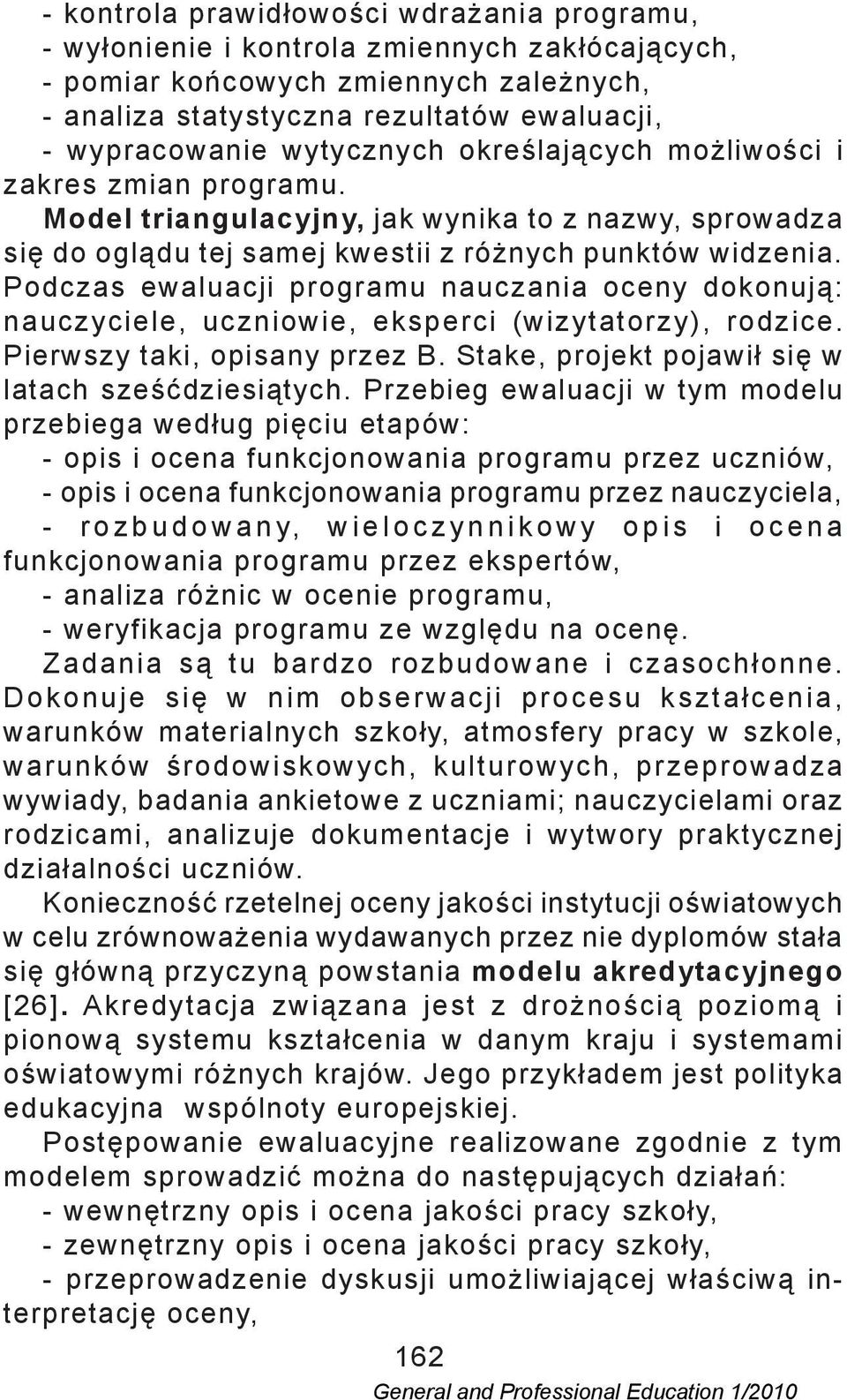 Podczas ewaluacji programu nauczania oceny dokonują: nauczyciele, uczniowie, eksperci (wizytatorzy), rodzice. Pierwszy taki, opisany przez B. Stake, projekt pojawił się w latach sześćdziesiątych.