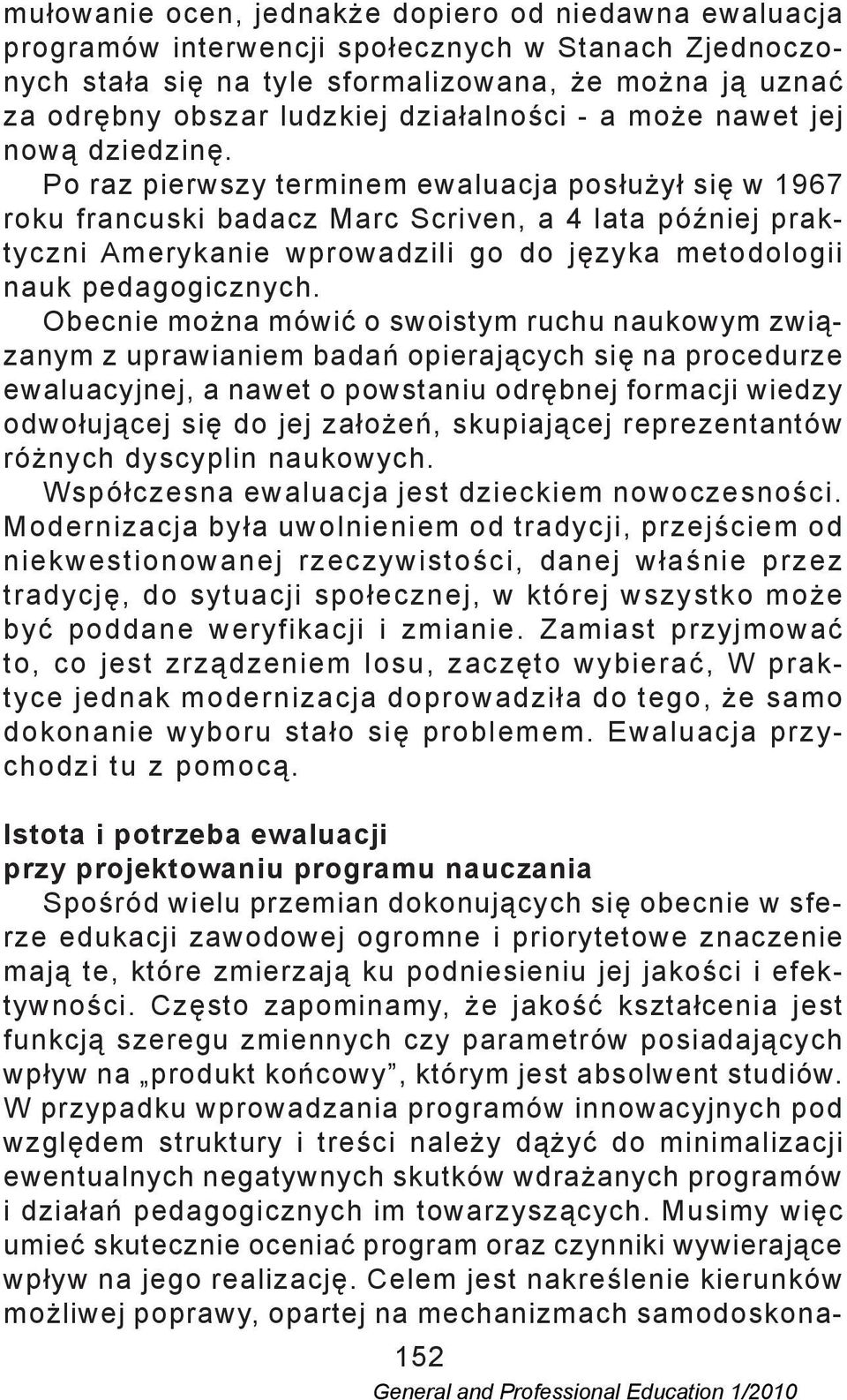 Po raz pierwszy terminem ewaluacja posłużył się w 1967 roku francuski badacz Marc Scriven, a 4 lata później praktyczni Amerykanie wprowadzili go do języka metodologii nauk pedagogicznych.