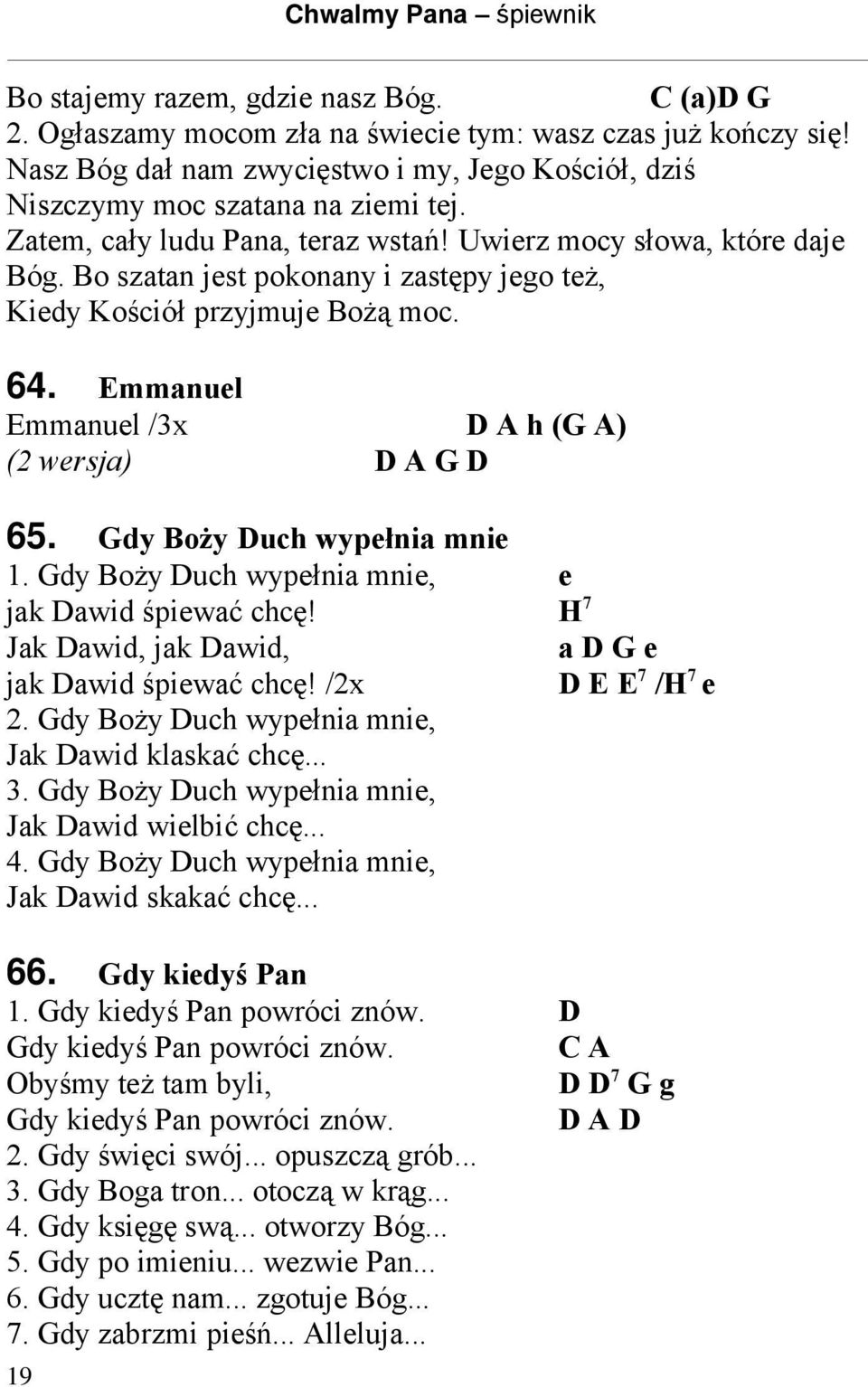 Emmanuel Emmanuel /3x D A h (G A) (2 wersja) D A G D 65. Gdy Boży Duch wypełnia mnie 1. Gdy Boży Duch wypełnia mnie, e jak Dawid śpiewać chcę! H 7 Jak Dawid, jak Dawid, a D G e jak Dawid śpiewać chcę!