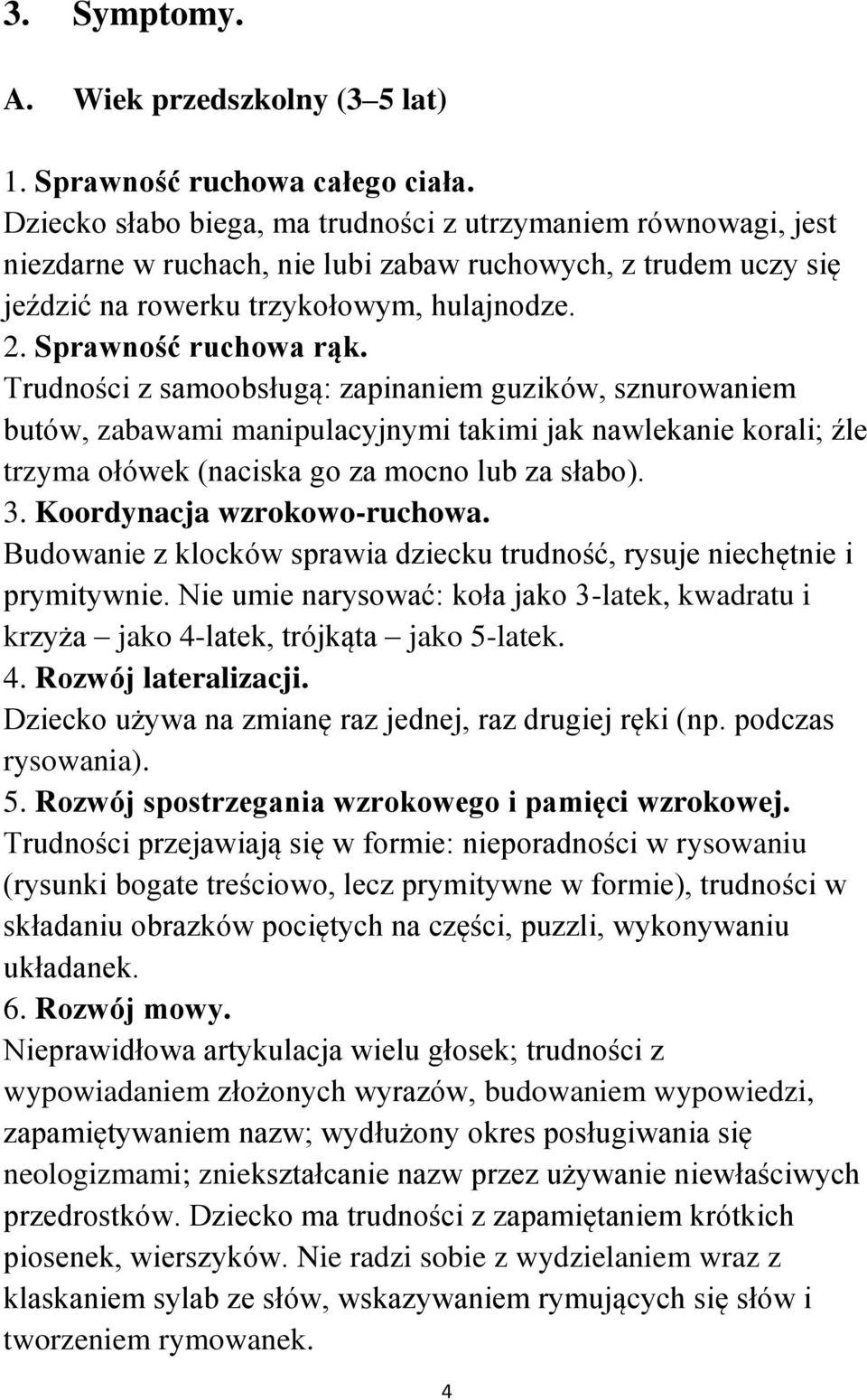 Trudności z samoobsługą: zapinaniem guzików, sznurowaniem butów, zabawami manipulacyjnymi takimi jak nawlekanie korali; źle trzyma ołówek (naciska go za mocno lub za słabo). 3.