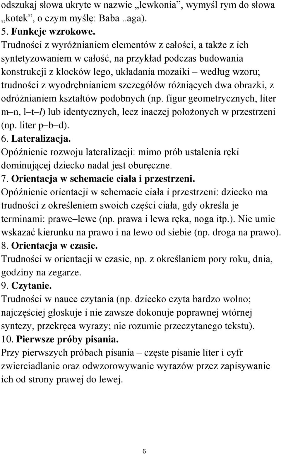 wyodrębnianiem szczegółów różniących dwa obrazki, z odróżnianiem kształtów podobnych (np. figur geometrycznych, liter m n, l t ł) lub identycznych, lecz inaczej położonych w przestrzeni (np.