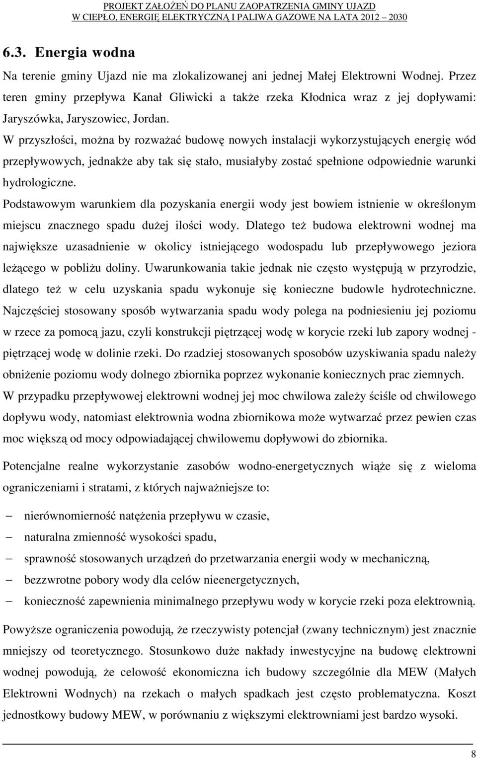 W przyszłości, można by rozważać budowę nowych instalacji wykorzystujących energię wód przepływowych, jednakże aby tak się stało, musiałyby zostać spełnione odpowiednie warunki hydrologiczne.