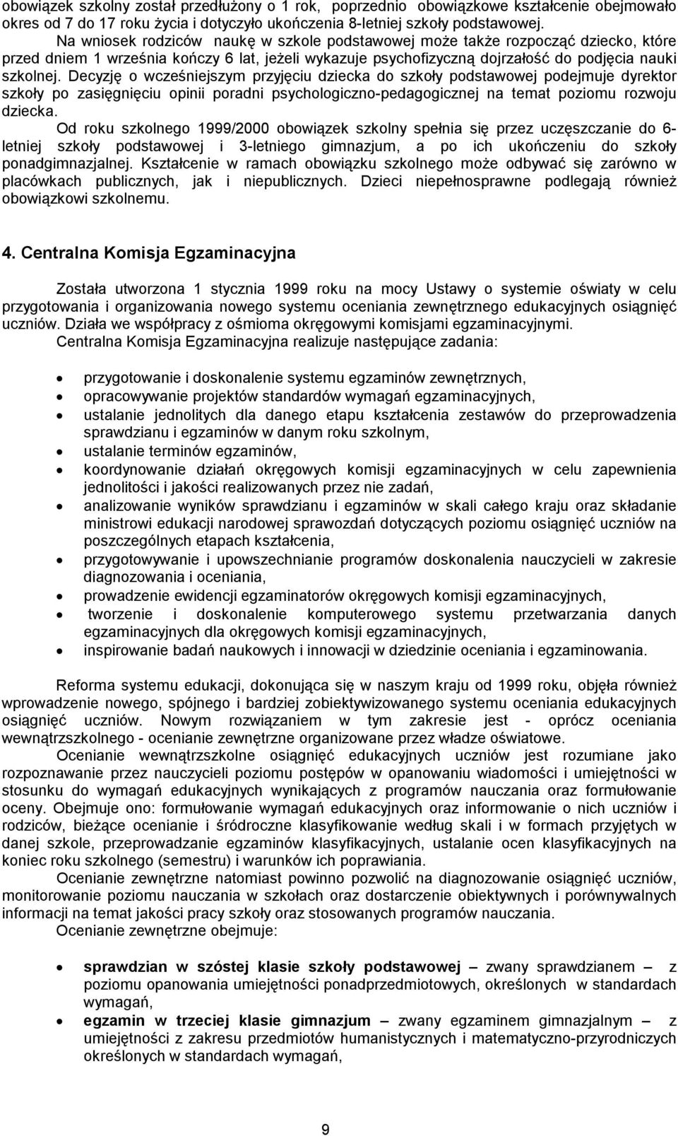 Decyzję o wcześniejszym przyjęciu dziecka do szkoły podstawowej podejmuje dyrektor szkoły po zasięgnięciu opinii poradni psychologiczno-pedagogicznej na temat poziomu rozwoju dziecka.