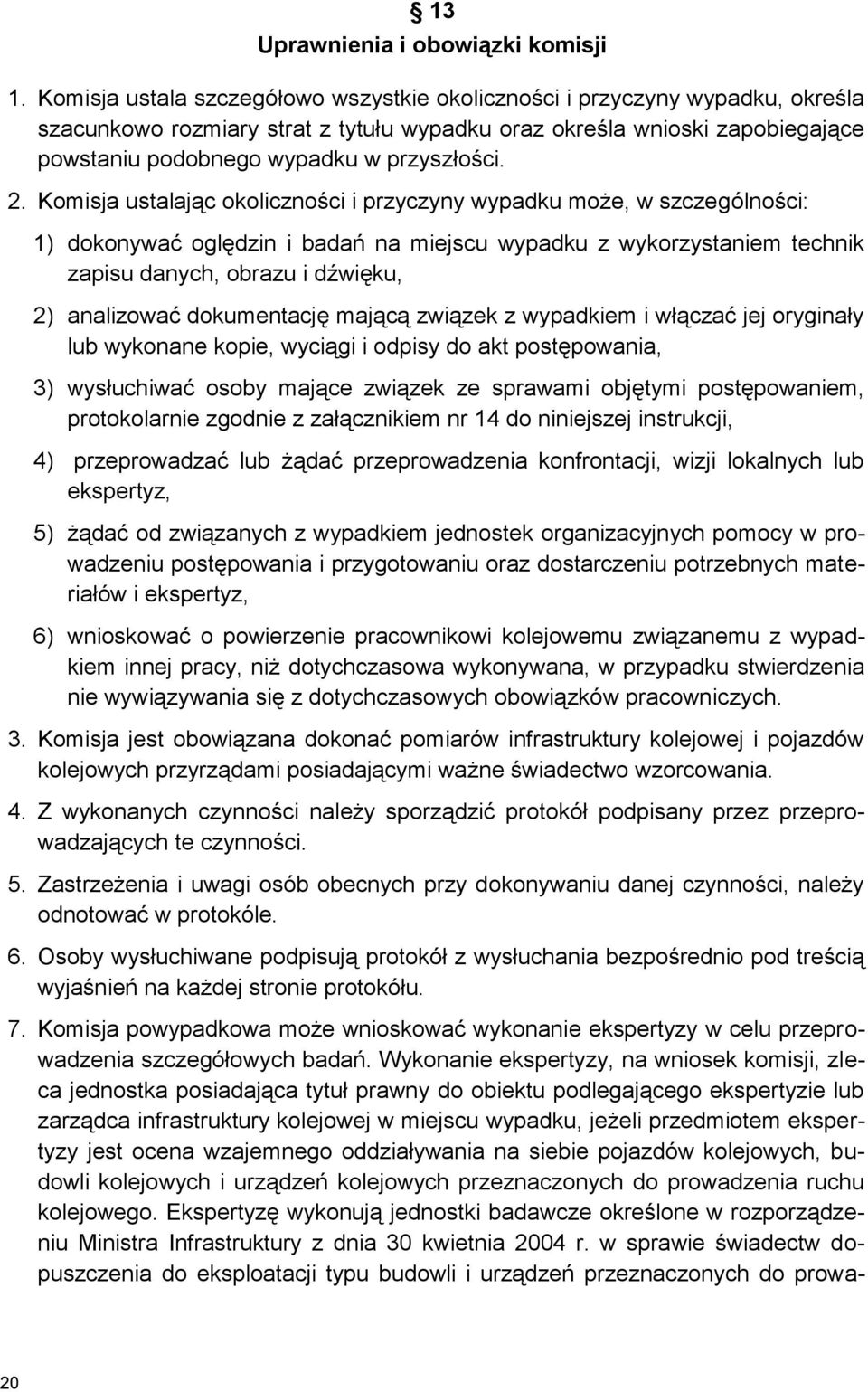 2. Komisja ustalając okoliczności i przyczyny wypadku może, w szczególności: 1) dokonywać oględzin i badań na miejscu wypadku z wykorzystaniem technik zapisu danych, obrazu i dźwięku, 2) analizować