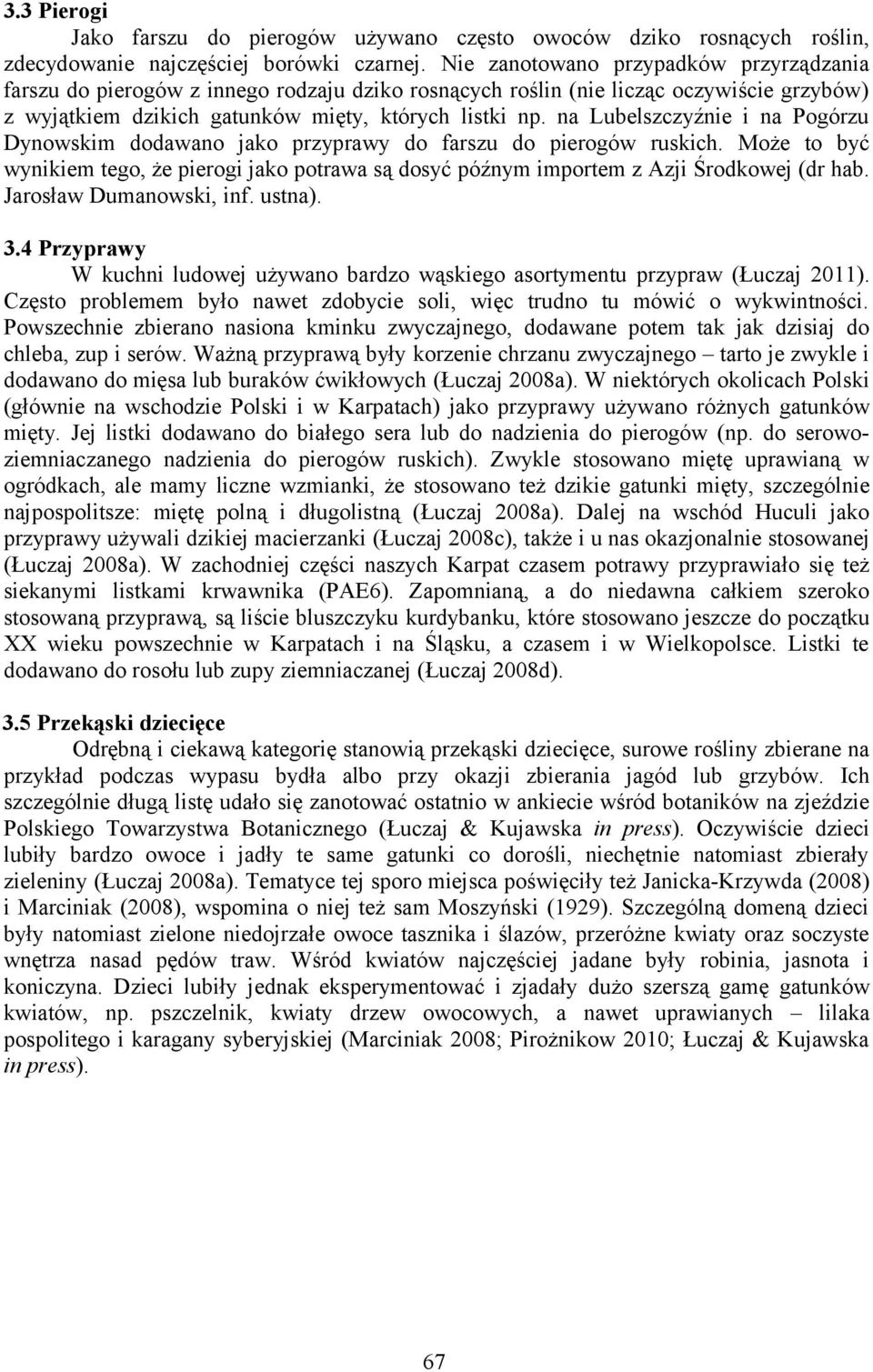 na Lubelszczyźnie i na Pogórzu Dynowskim dodawano jako przyprawy do farszu do pierogów ruskich. Może to być wynikiem tego, że pierogi jako potrawa są dosyć późnym importem z Azji Środkowej (dr hab.