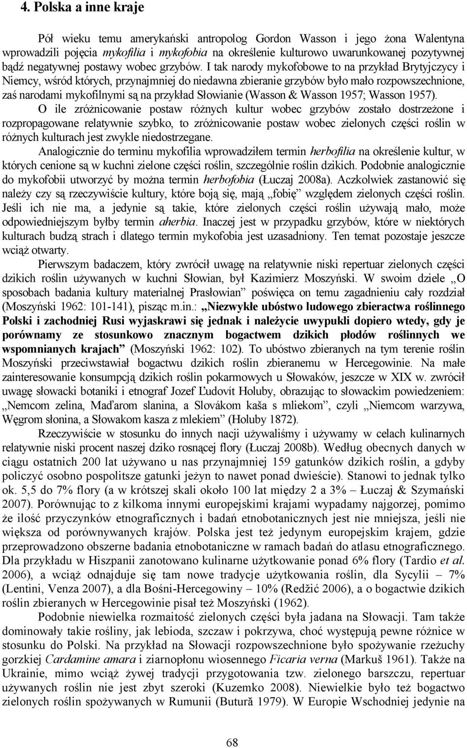 I tak narody mykofobowe to na przykład Brytyjczycy i Niemcy, wśród których, przynajmniej do niedawna zbieranie grzybów było mało rozpowszechnione, zaś narodami mykofilnymi są na przykład Słowianie