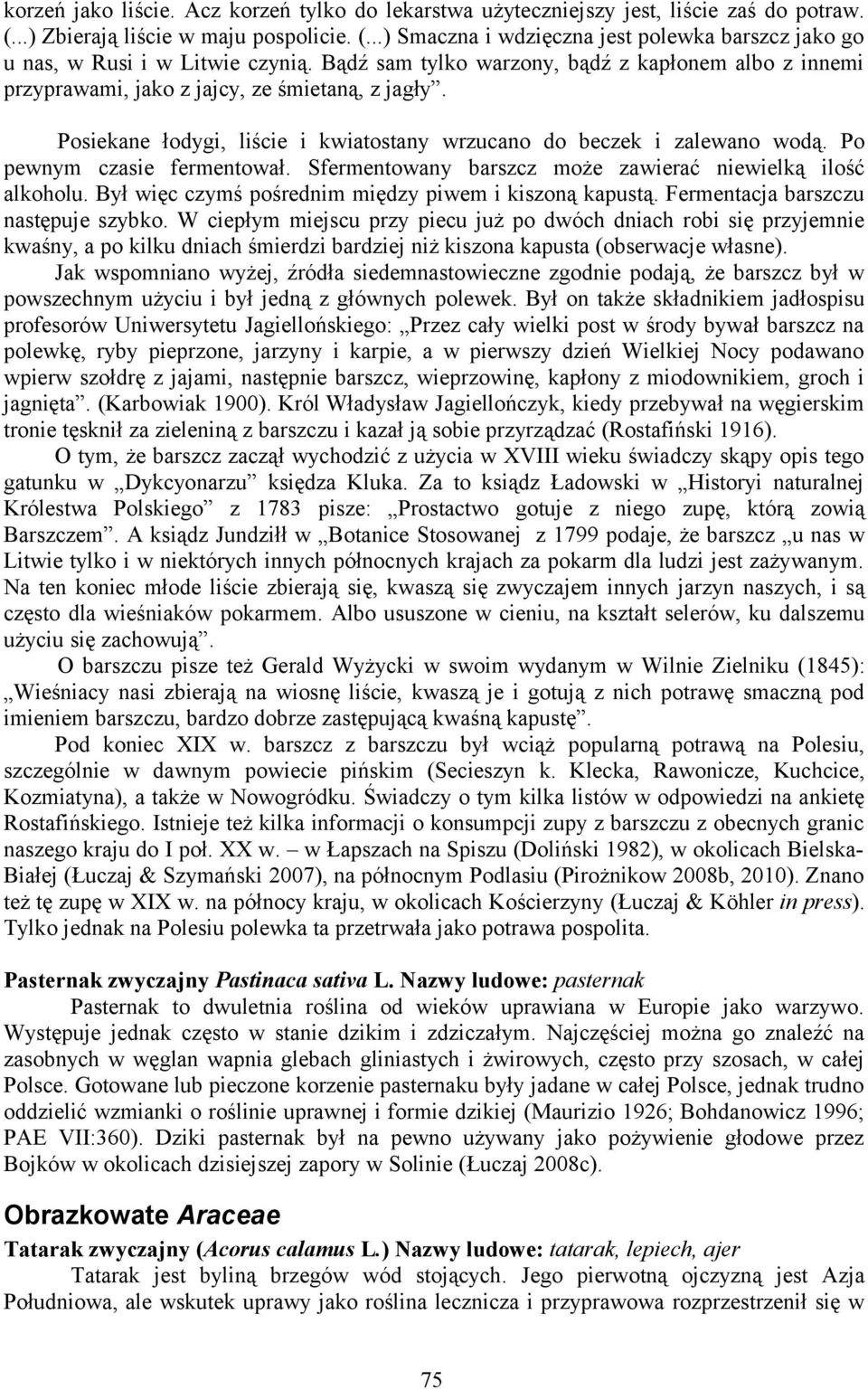 Po pewnym czasie fermentował. Sfermentowany barszcz może zawierać niewielką ilość alkoholu. Był więc czymś pośrednim między piwem i kiszoną kapustą. Fermentacja barszczu następuje szybko.