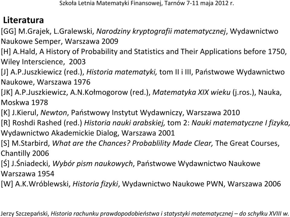 ), Historia matematyki, tom II i III, Państwowe Wydawnictwo Naukowe, Warszawa 1976 [JK] A.P.Juszkiewicz, A.N.Kołmogorow (red.), Matematyka XIX wieku (j.ros.), Nauka, Moskwa 1978 [K] J.