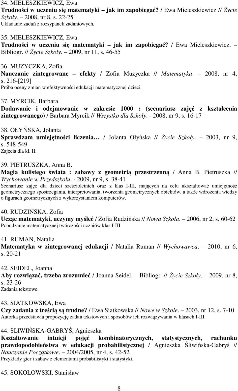 MUZYCZKA, Zofia Nauczanie zintegrowane efekty / Zofia Muzyczka // Matematyka. 2008, nr 4, s. 216-[219] Próba oceny zmian w efektywności edukacji matematycznej dzieci. 37.