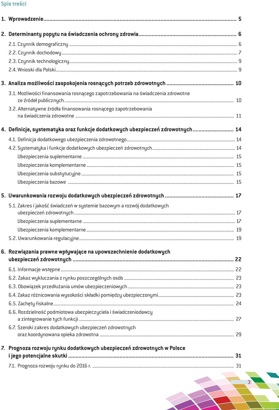 .. 10 3.2. Alternatywne źródła finansowania rosnącego zapotrzebowania na świadczenia zdrowotne... 11 4. Definicje, systematyka oraz funkcje dodatkowych ubezpieczeń zdrowotnych... 14 4.1. Definicja dodatkowego ubezpieczenia zdrowotnego.
